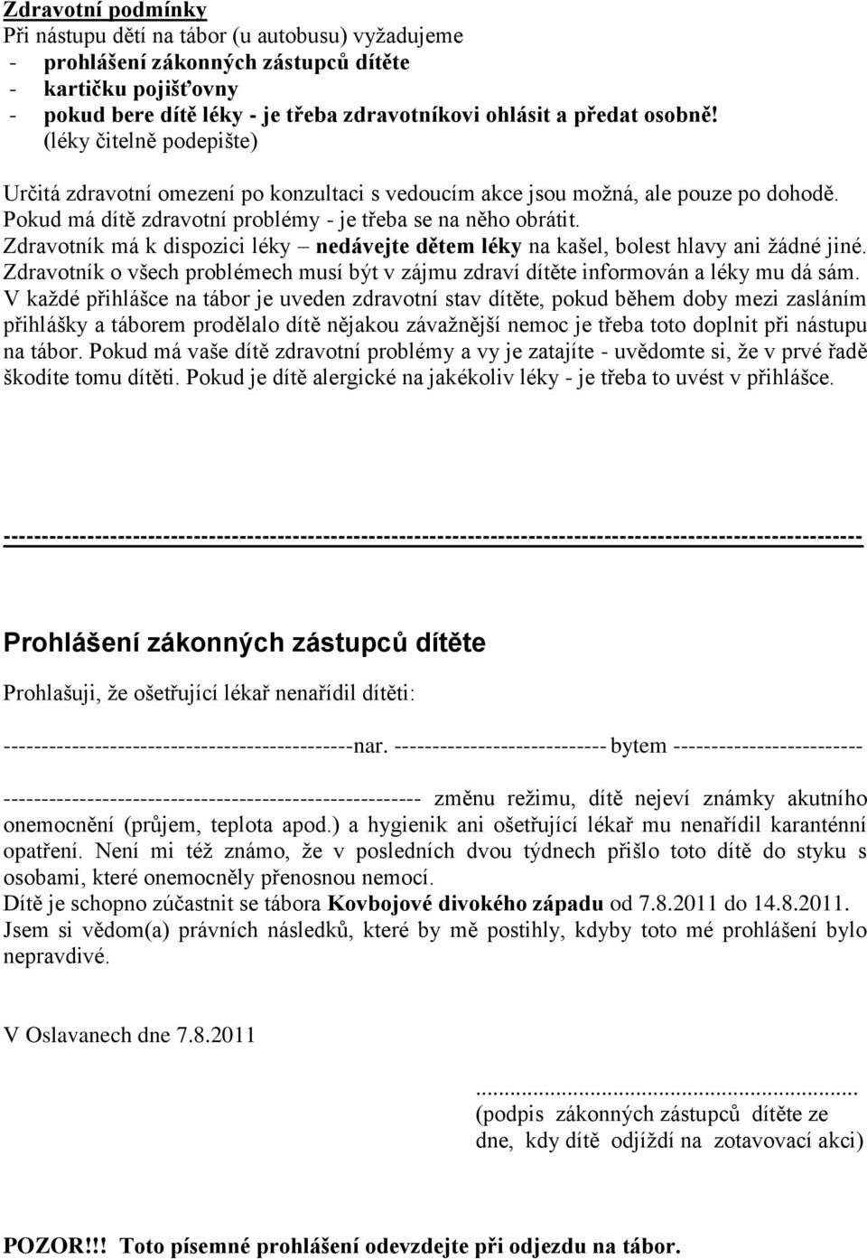 Zdravotník má k dispozici léky nedávejte dětem léky na kašel, bolest hlavy ani žádné jiné. Zdravotník o všech problémech musí být v zájmu zdraví dítěte informován a léky mu dá sám.