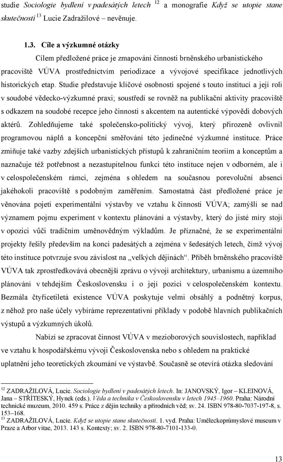 Cíle a výzkumné otázky Cílem předložené práce je zmapování činnosti brněnského urbanistického pracoviště VÚVA prostřednictvím periodizace a vývojové specifikace jednotlivých historických etap.