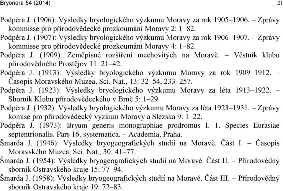 Časopis Moravského Muzea, Sci. Nat., 13: 32 54, 233 257. Podpěra J. (1923): Výsledky bryologického výzkumu Moravy za léta 1913 1922. Sborník Klubu přírodovědeckého v Brně 5: 1 29. Podpěra J. (1932): Výsledky bryologického výzkumu Moravy za léta 1923 1931.