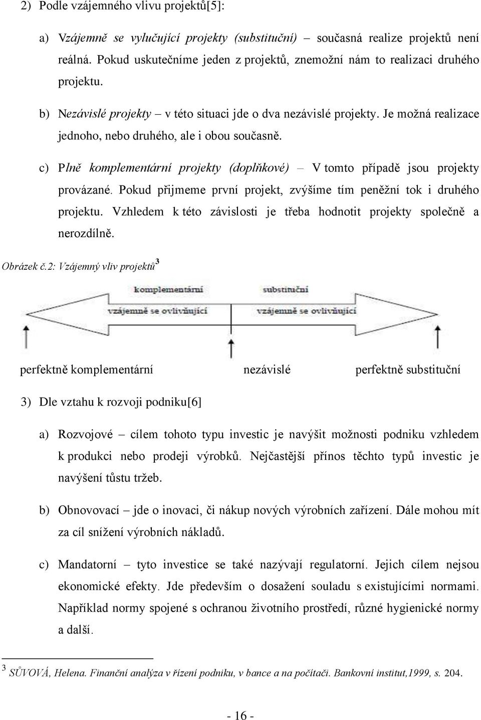Je možná realizace jednoho, nebo druhého, ale i obou současně. c) Plně komplementární projekty (doplňkové) V tomto případě jsou projekty provázané.