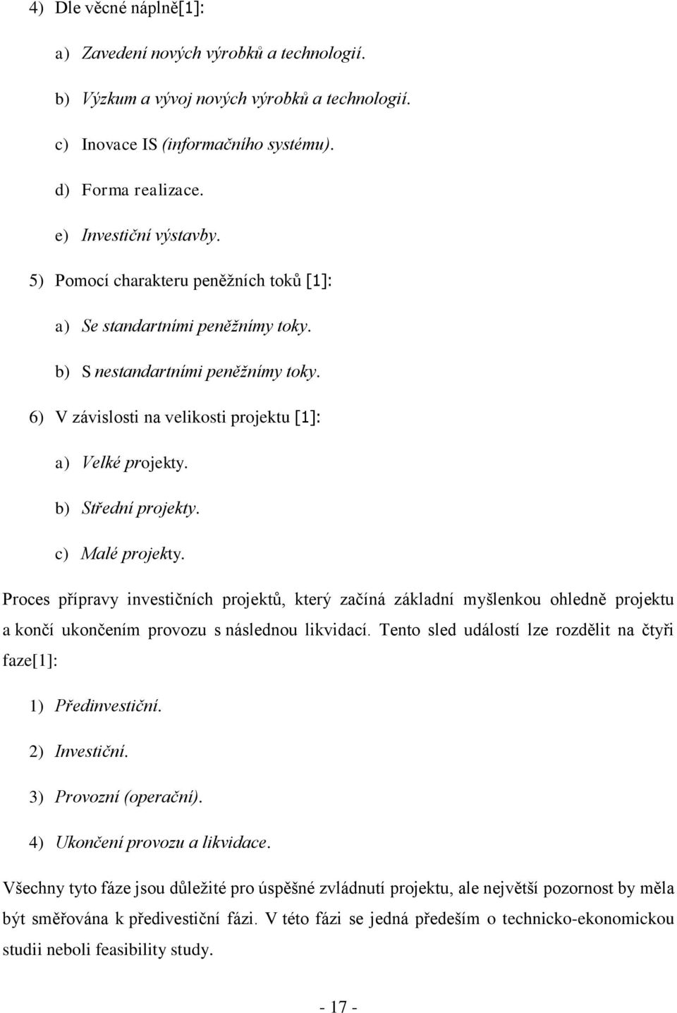 c) Malé projekty. Proces přípravy investičních projektů, který začíná základní myšlenkou ohledně projektu a končí ukončením provozu s následnou likvidací.