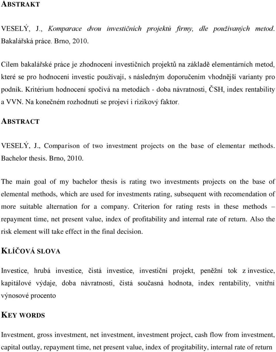 Kritérium hodnocení spočívá na metodách - doba návratnosti, ČSH, index rentability a VVN. Na konečném rozhodnutí se projeví i rizikový faktor. ABSTRACT VESELÝ, J.