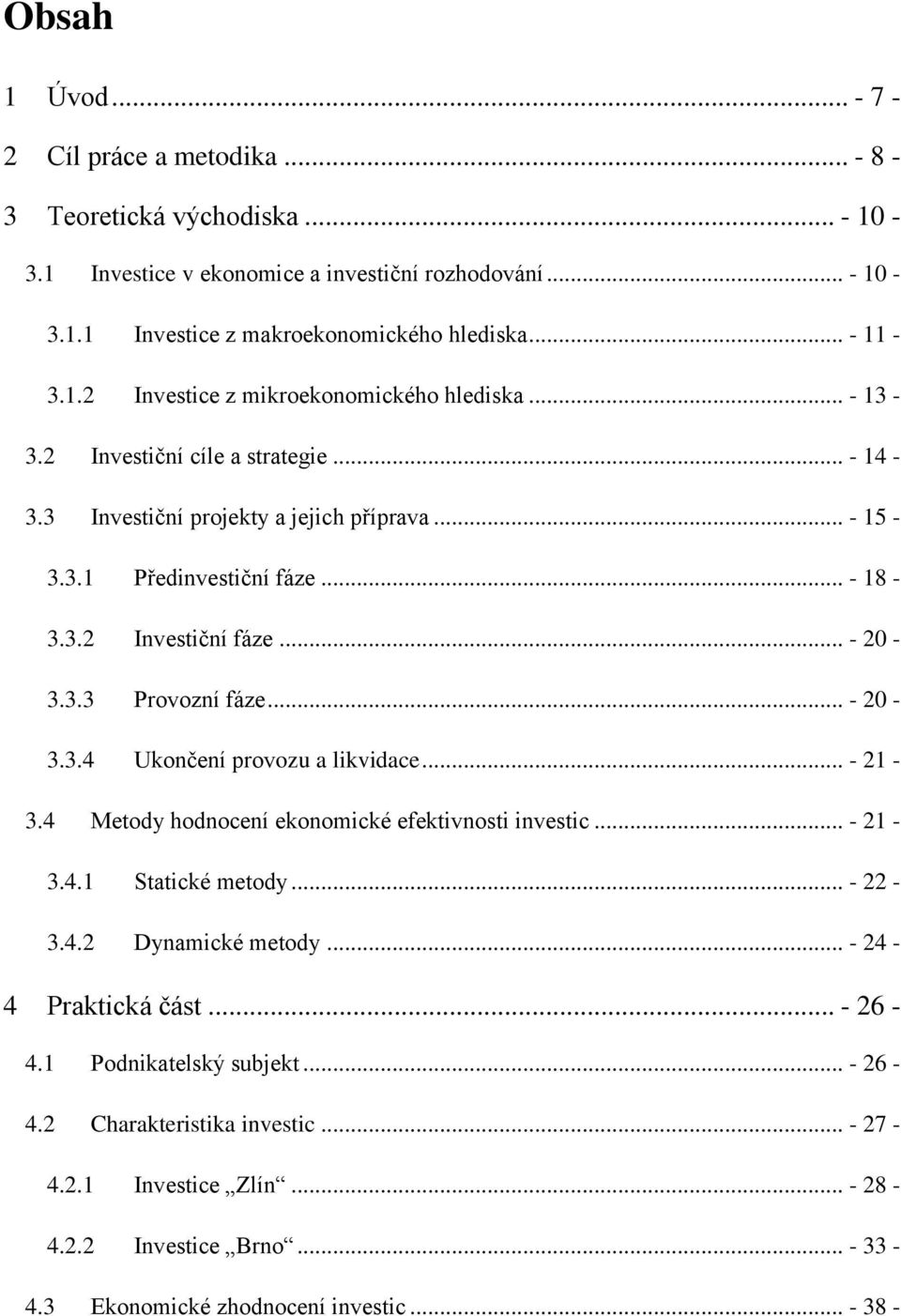 .. - 21-3.4 Metody hodnocení ekonomické efektivnosti investic... - 21-3.4.1 Statické metody... - 22-3.4.2 Dynamické metody... - 24-4 Praktická část... - 26-4.1 Podnikatelský subjekt... - 26-4.2 Charakteristika investic.