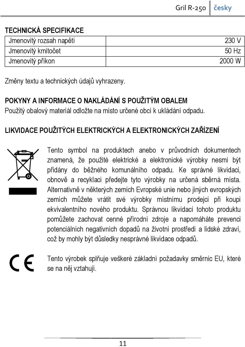 LIKVIDACE POUŽITÝCH ELEKTRICKÝCH A ELEKTRONICKÝCH ZAŘÍZENÍ Tento symbol na produktech anebo v průvodních dokumentech znamená, že použité elektrické a elektronické výrobky nesmí být přidány do běžného