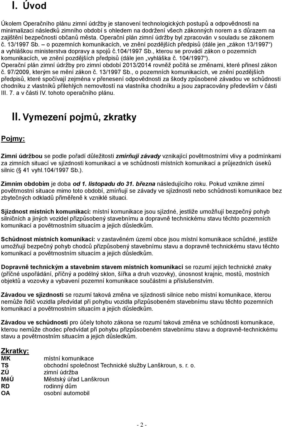 o pozemních komunikacích, ve znění pozdějších předpisů (dále jen zákon 13/1997 ) a vyhláškou ministerstva dopravy a spojů č.104/1997 Sb.