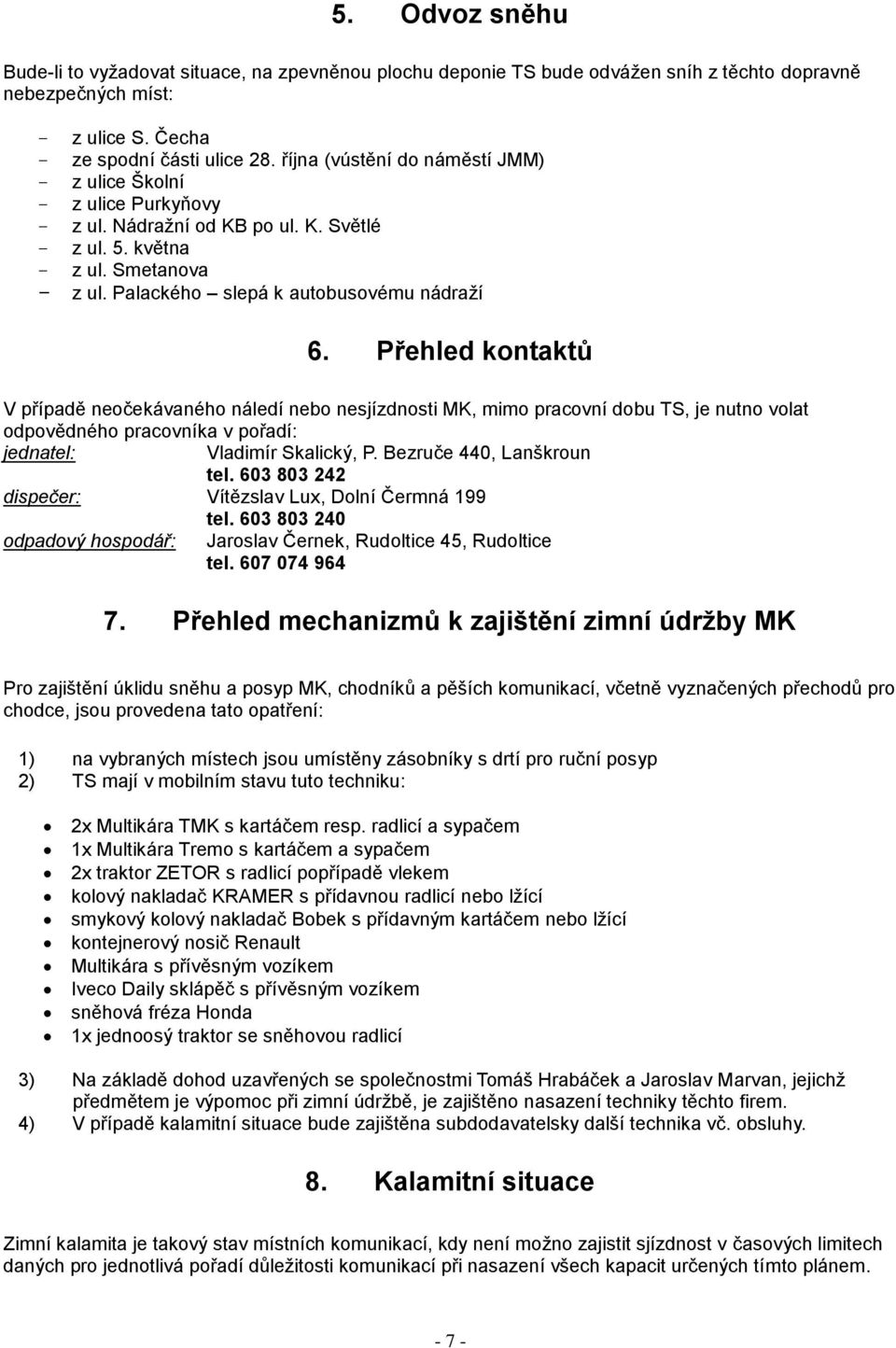 Přehled kontaktů V případě neočekávaného náledí nebo nesjízdnosti MK, mimo pracovní dobu TS, je nutno volat odpovědného pracovníka v pořadí: jednatel: Vladimír Skalický, P. Bezruče 440, Lanškroun tel.