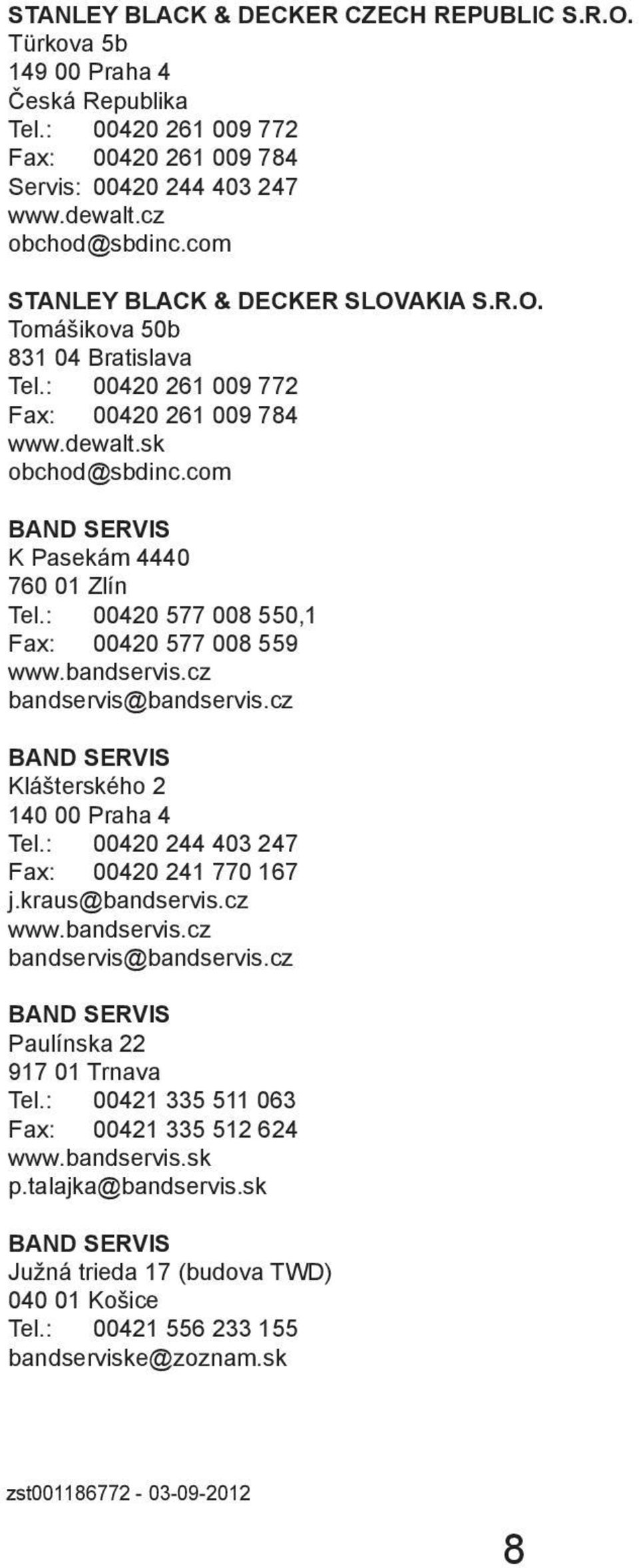 : 00420 577 008 550,1 Fax: 00420 577 008 559 www.bandservis.cz bandservis@bandservis.cz BAND SERVIS Klášterského 2 140 00 Praha 4 Tel.: 00420 244 403 247 Fax: 00420 241 770 167 j.kraus@bandservis.