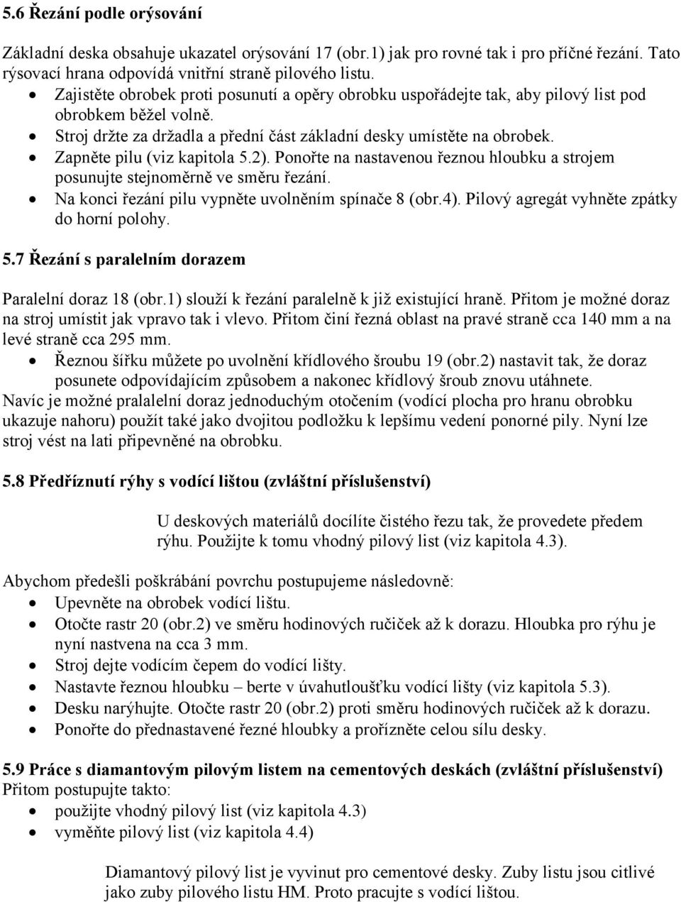 Zapněte pilu (viz kapitola 5.2). Ponořte na nastavenou řeznou hloubku a strojem posunujte stejnoměrně ve směru řezání. Na konci řezání pilu vypněte uvolněním spínače 8 (obr.4).