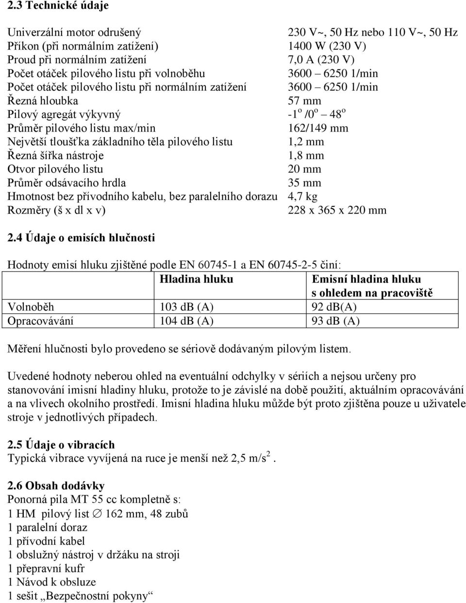 Největší tloušťka základního těla pilového listu 1,2 mm Řezná šířka nástroje 1,8 mm Otvor pilového listu 20 mm Průměr odsávacího hrdla 35 mm Hmotnost bez přívodního kabelu, bez paralelního dorazu 4,7