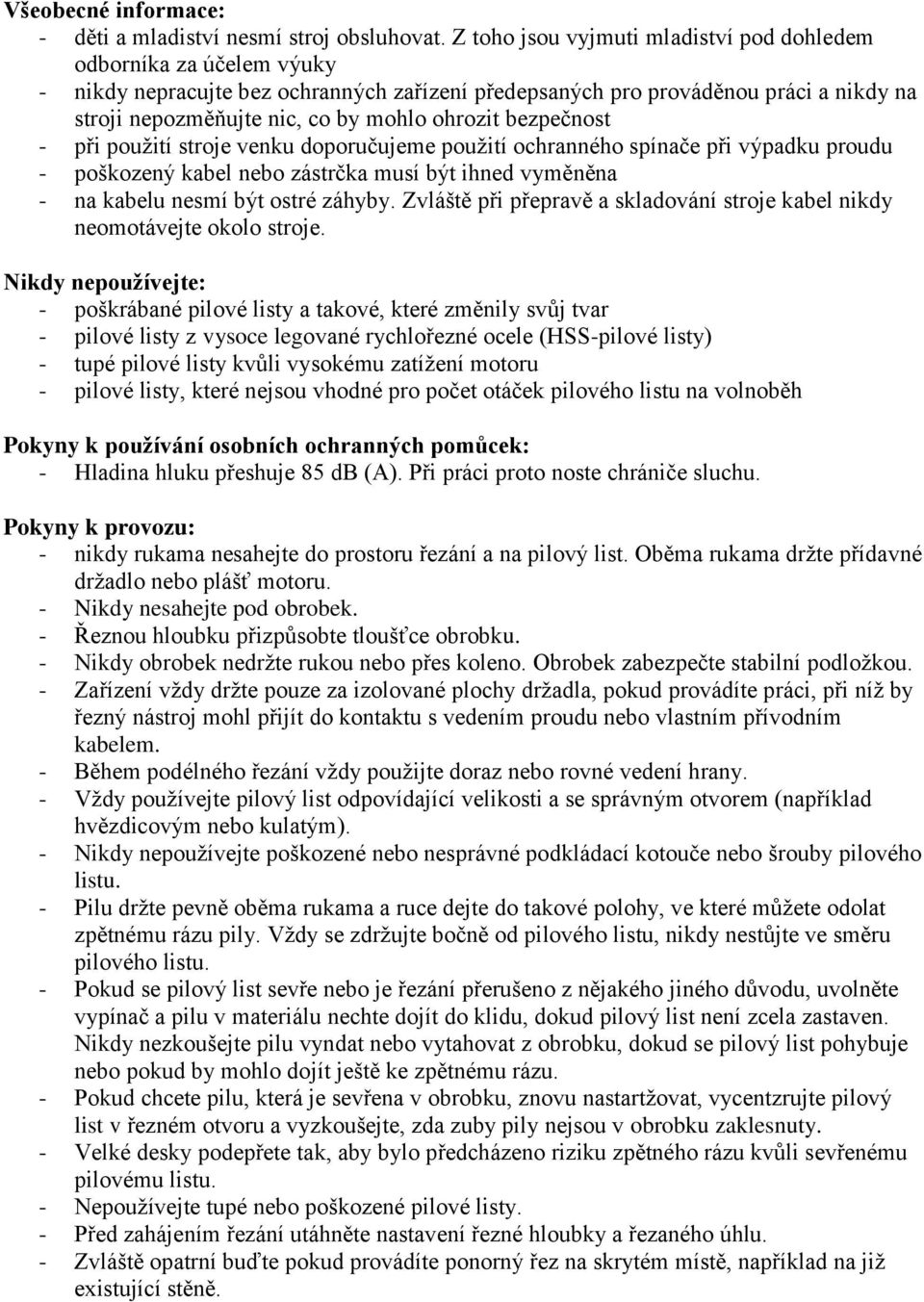 ohrozit bezpečnost - při použití stroje venku doporučujeme použití ochranného spínače při výpadku proudu - poškozený kabel nebo zástrčka musí být ihned vyměněna - na kabelu nesmí být ostré záhyby.