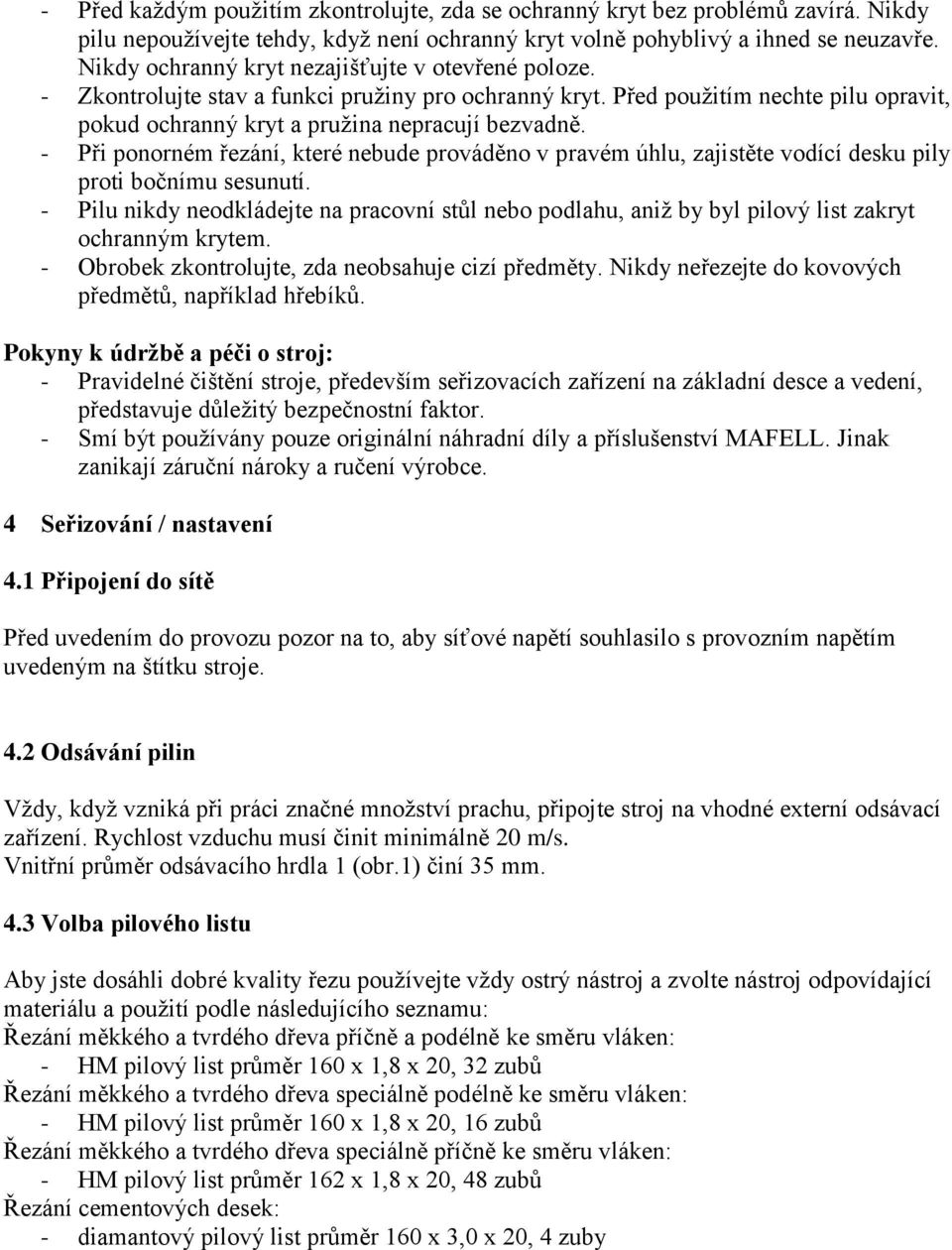 - Při ponorném řezání, které nebude prováděno v pravém úhlu, zajistěte vodící desku pily proti bočnímu sesunutí.