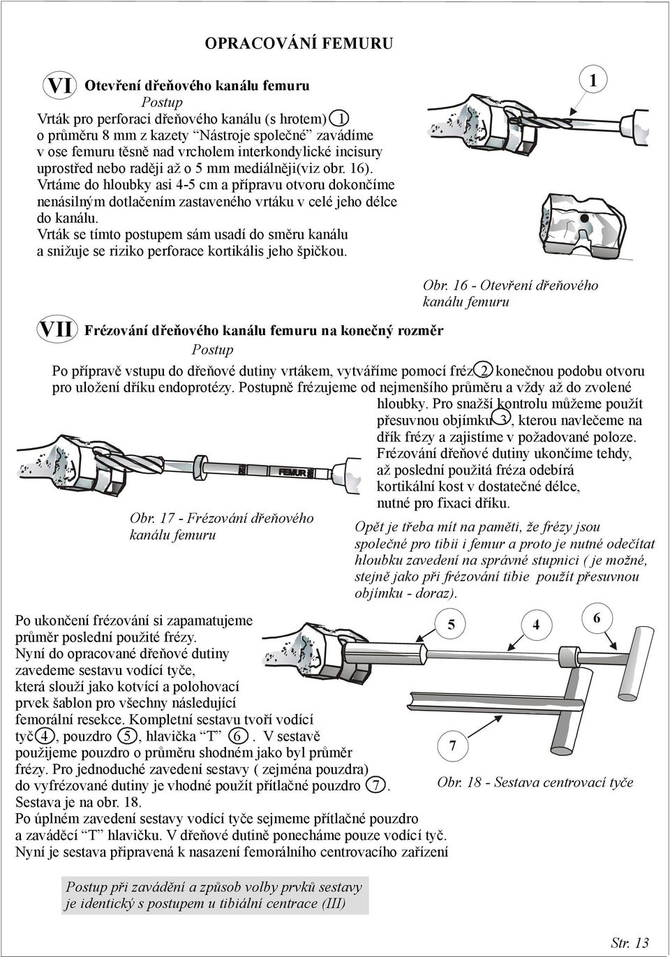 Vrtáme do hloubky asi 5 cm a přípravu otvoru dokončíme nenásilným dotlačením zastaveného vrtáku v celé jeho délce do kanálu.