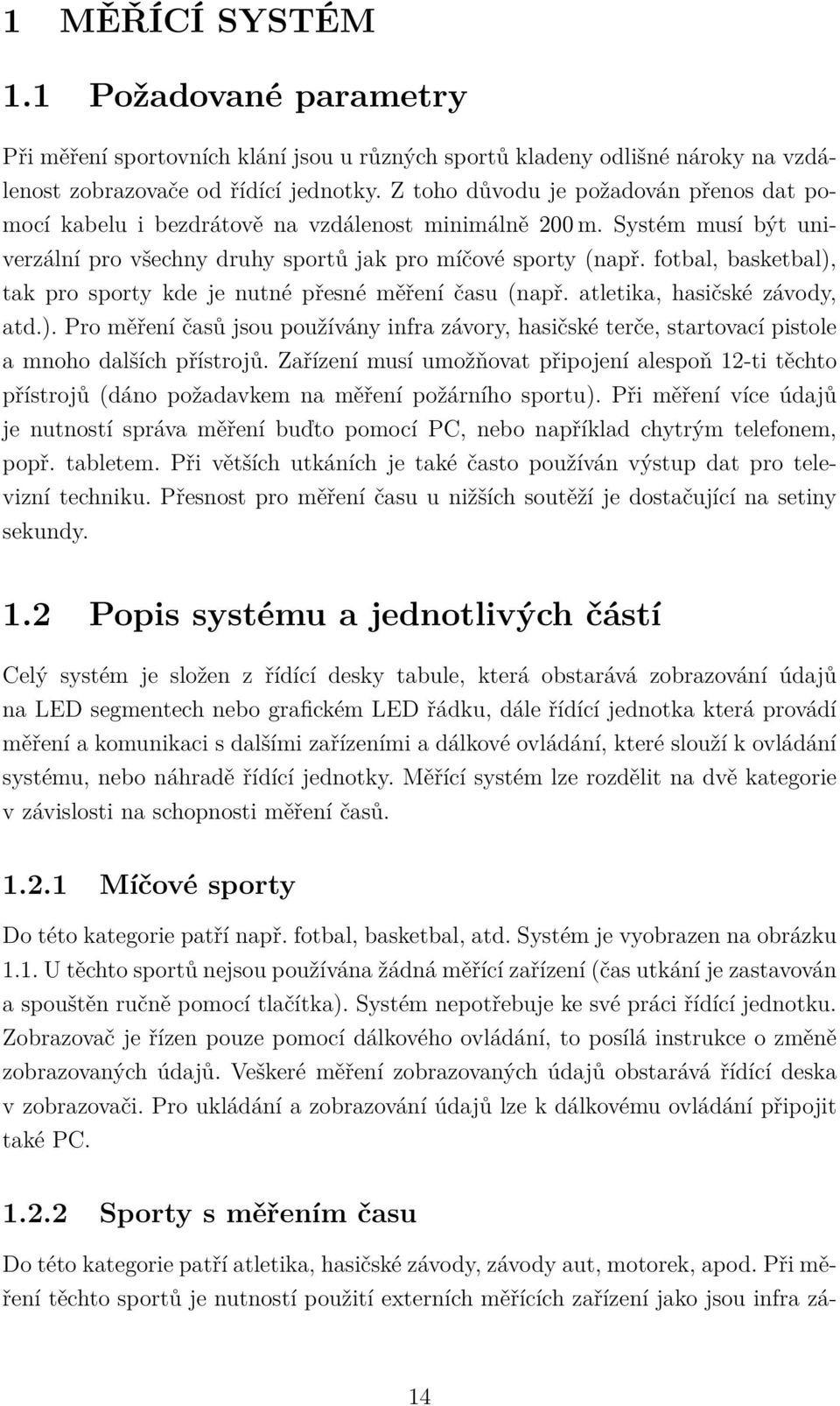 fotbal, basketbal), tak pro sporty kde je nutné přesné měření času (např. atletika, hasičské závody, atd.). Pro měření časů jsou používány infra závory, hasičské terče, startovací pistole a mnoho dalších přístrojů.