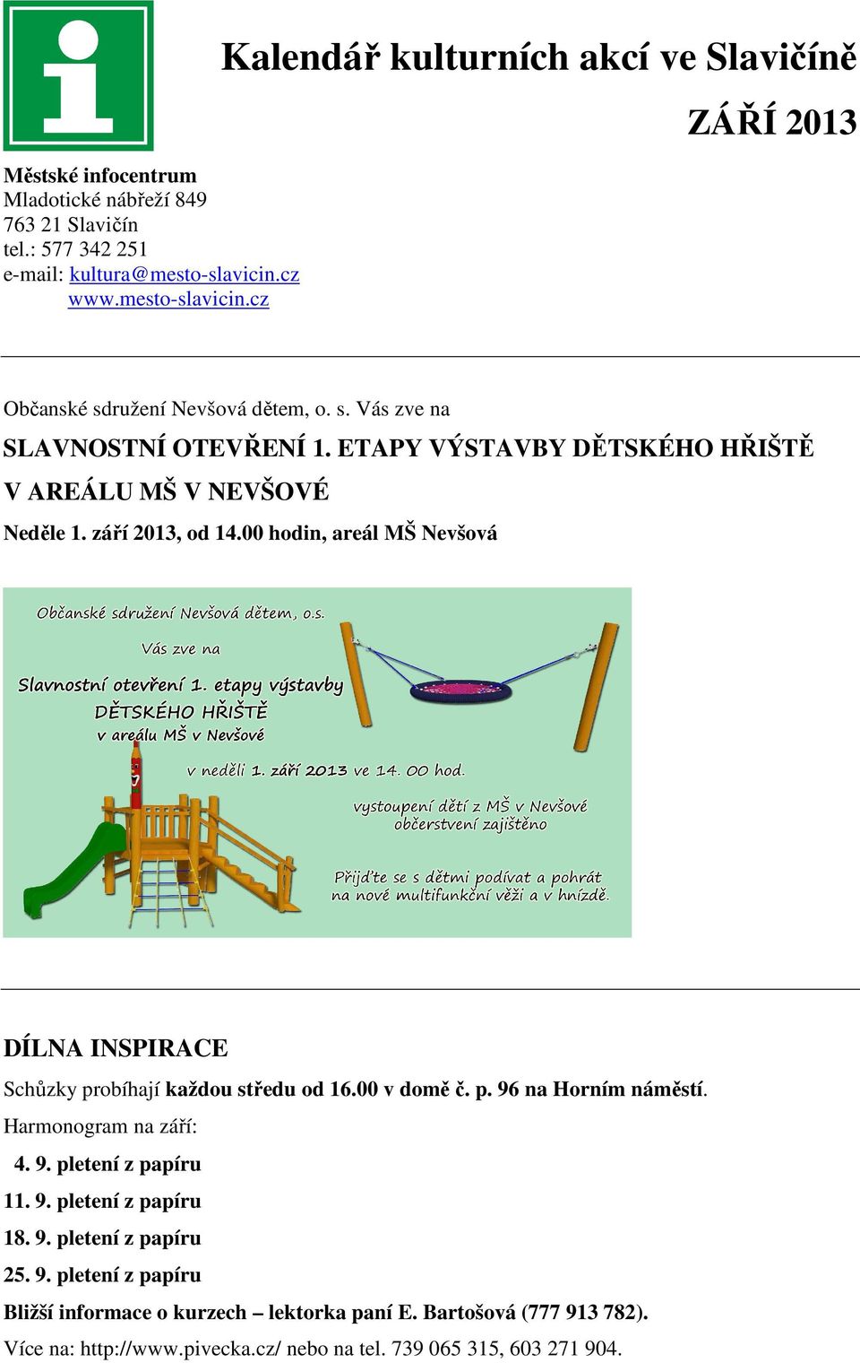 ETAPY VÝSTAVBY DĚTSKÉHO HŘIŠTĚ V AREÁLU MŠ V NEVŠOVÉ Neděle 1. září 2013, od 14.00 hodin, areál MŠ Nevšová DÍLNA INSPIRACE Schůzky probíhají každou středu od 16.00 v domě č. p. 96 na Horním náměstí.
