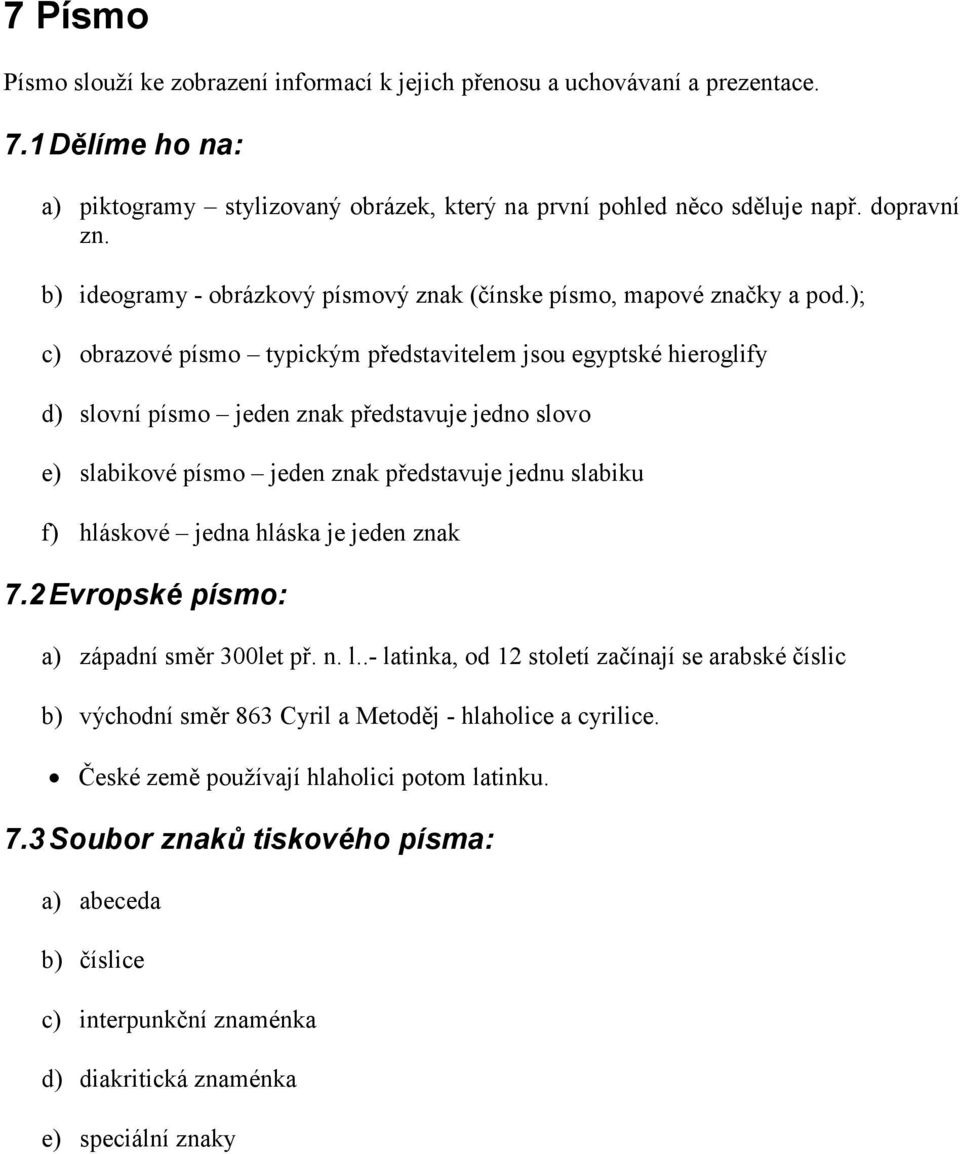 ); c) obrazové písmo typickým představitelem jsou egyptské hieroglify d) slovní písmo jeden znak představuje jedno slovo e) slabikové písmo jeden znak představuje jednu slabiku f) hláskové jedna