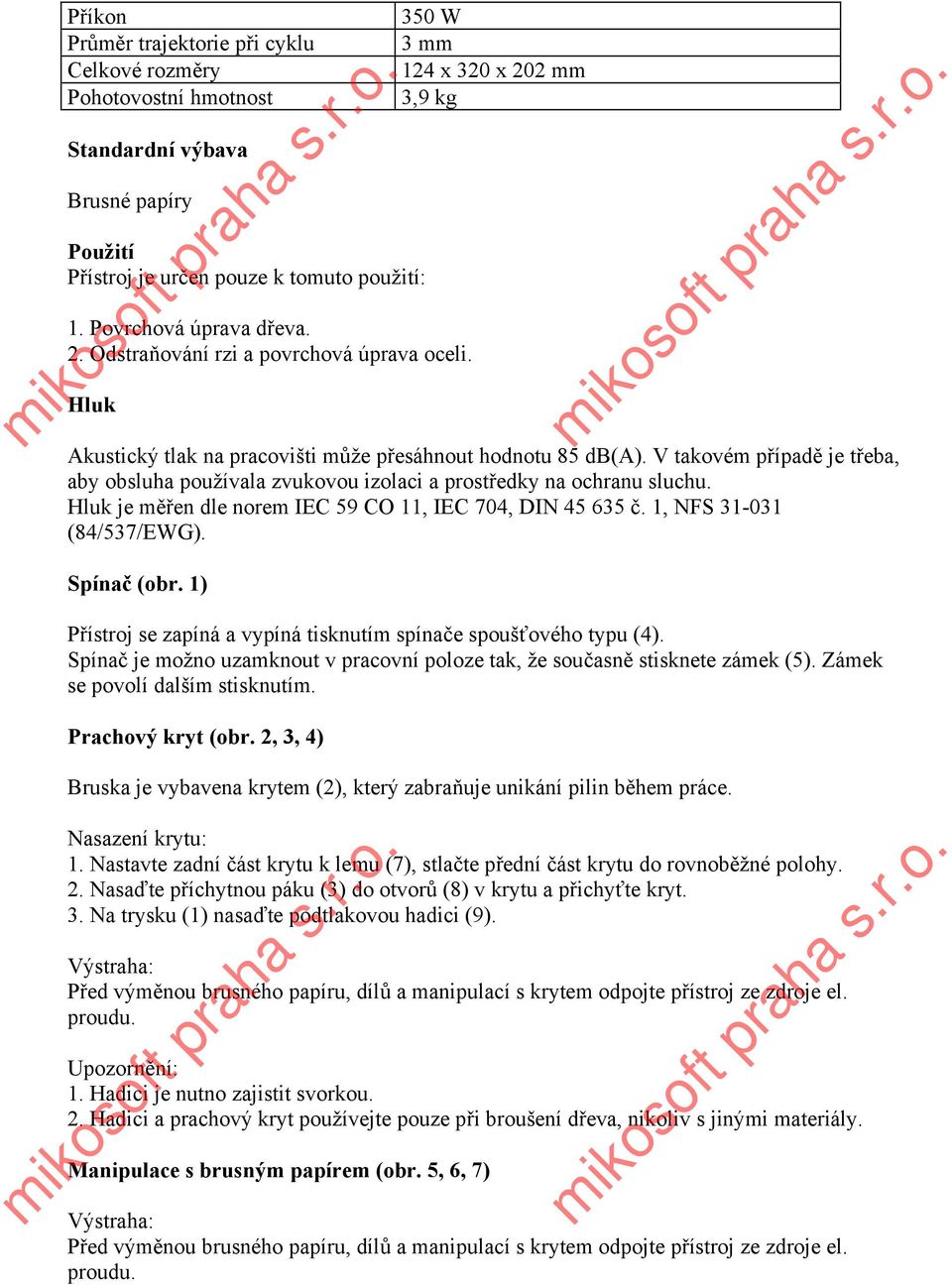 V takovém případě je třeba, aby obsluha používala zvukovou izolaci a prostředky na ochranu sluchu. Hluk je měřen dle norem IEC 59 CO 11, IEC 704, DIN 45 635 č. 1, NFS 31-031 (84/537/EWG). Spínač (obr.