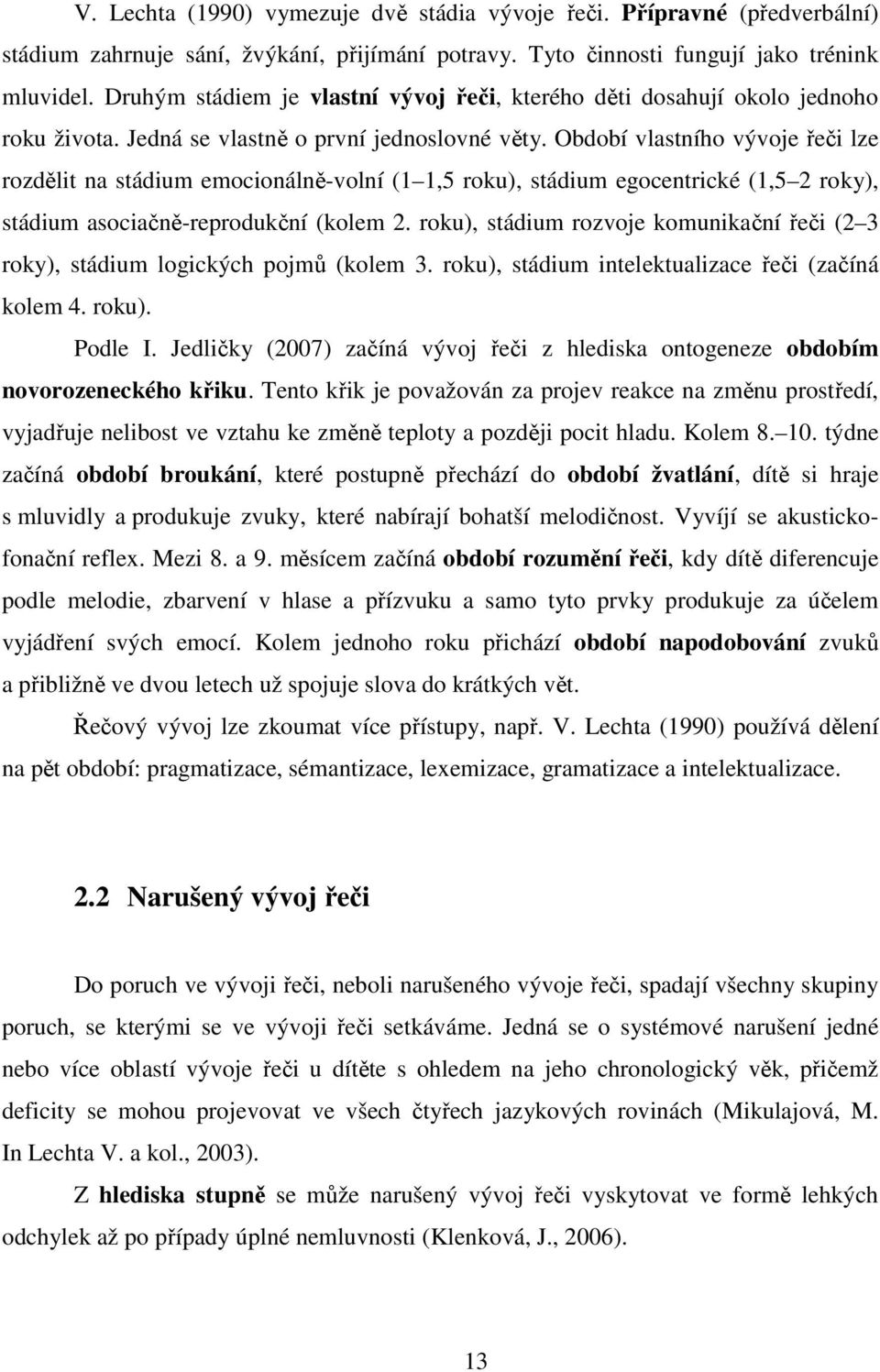 Období vlastního vývoje řeči lze rozdělit na stádium emocionálně-volní (1 1,5 roku), stádium egocentrické (1,5 2 roky), stádium asociačně-reprodukční (kolem 2.