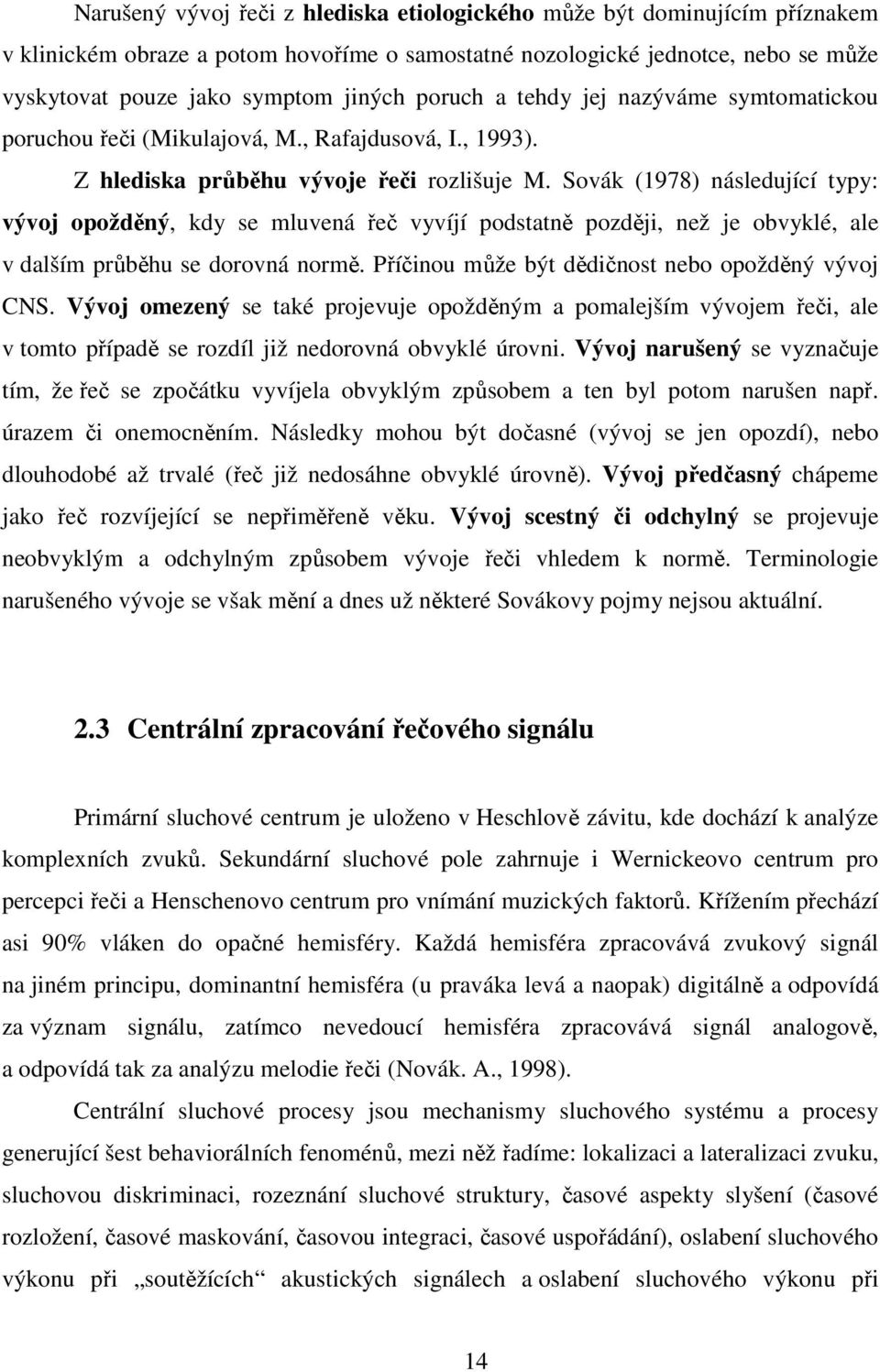 Sovák (1978) následující typy: vývoj opožděný, kdy se mluvená řeč vyvíjí podstatně později, než je obvyklé, ale v dalším průběhu se dorovná normě. Příčinou může být dědičnost nebo opožděný vývoj CNS.