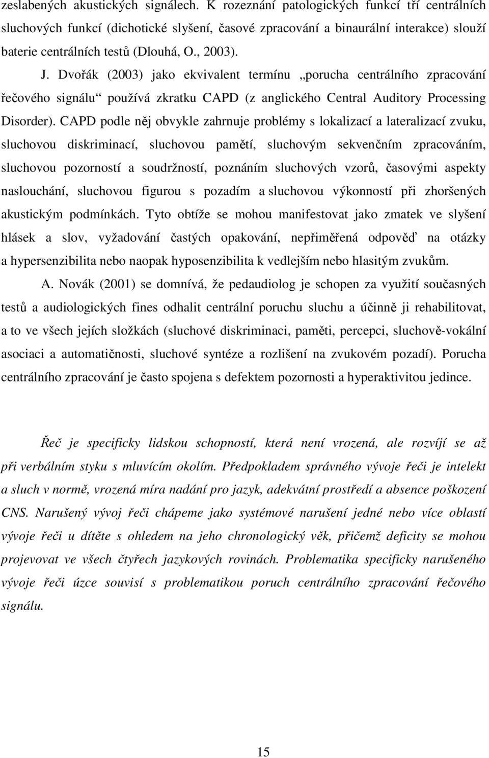 Dvořák (2003) jako ekvivalent termínu porucha centrálního zpracování řečového signálu používá zkratku CAPD (z anglického Central Auditory Processing Disorder).