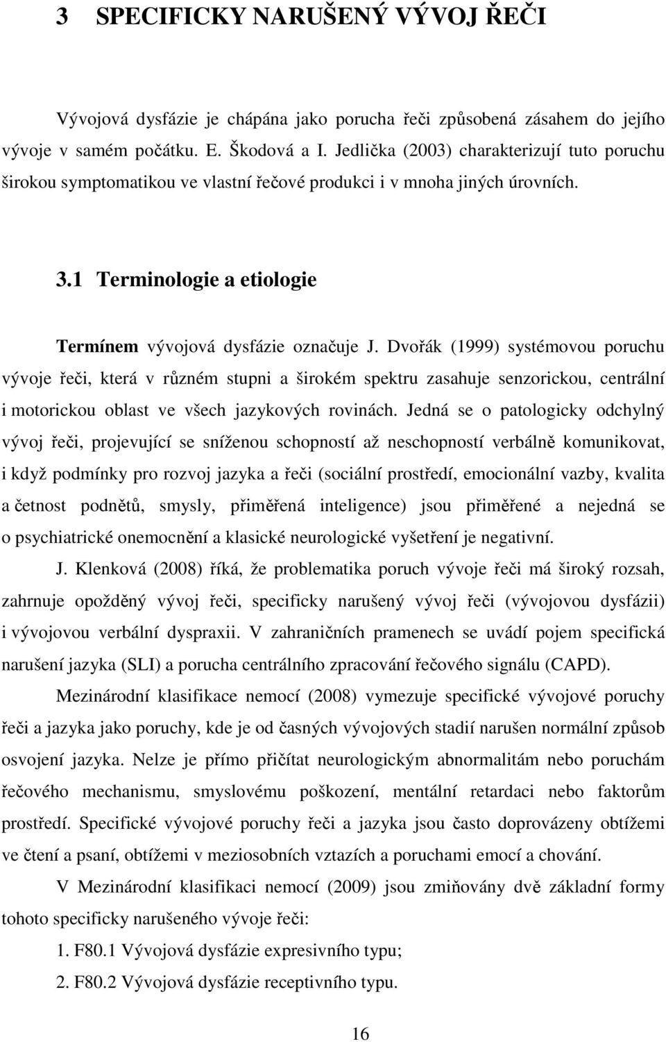 Dvořák (1999) systémovou poruchu vývoje řeči, která v různém stupni a širokém spektru zasahuje senzorickou, centrální i motorickou oblast ve všech jazykových rovinách.