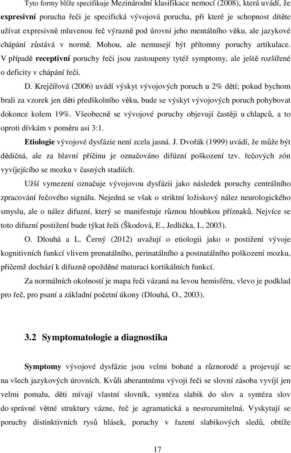 V případě receptivní poruchy řeči jsou zastoupeny tytéž symptomy, ale ještě rozšířené o deficity v chápání řeči. D.