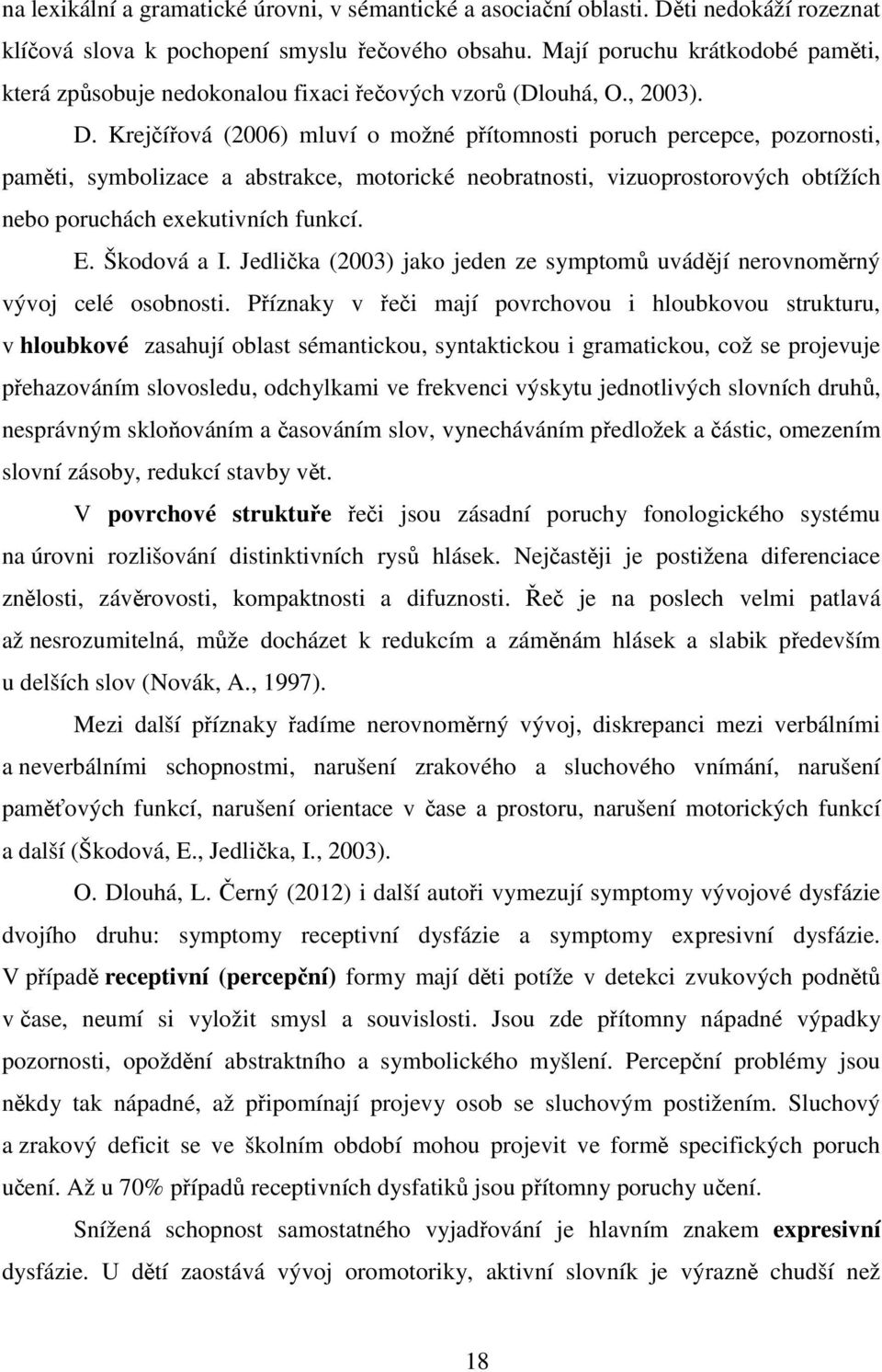 Krejčířová (2006) mluví o možné přítomnosti poruch percepce, pozornosti, paměti, symbolizace a abstrakce, motorické neobratnosti, vizuoprostorových obtížích nebo poruchách exekutivních funkcí. E.