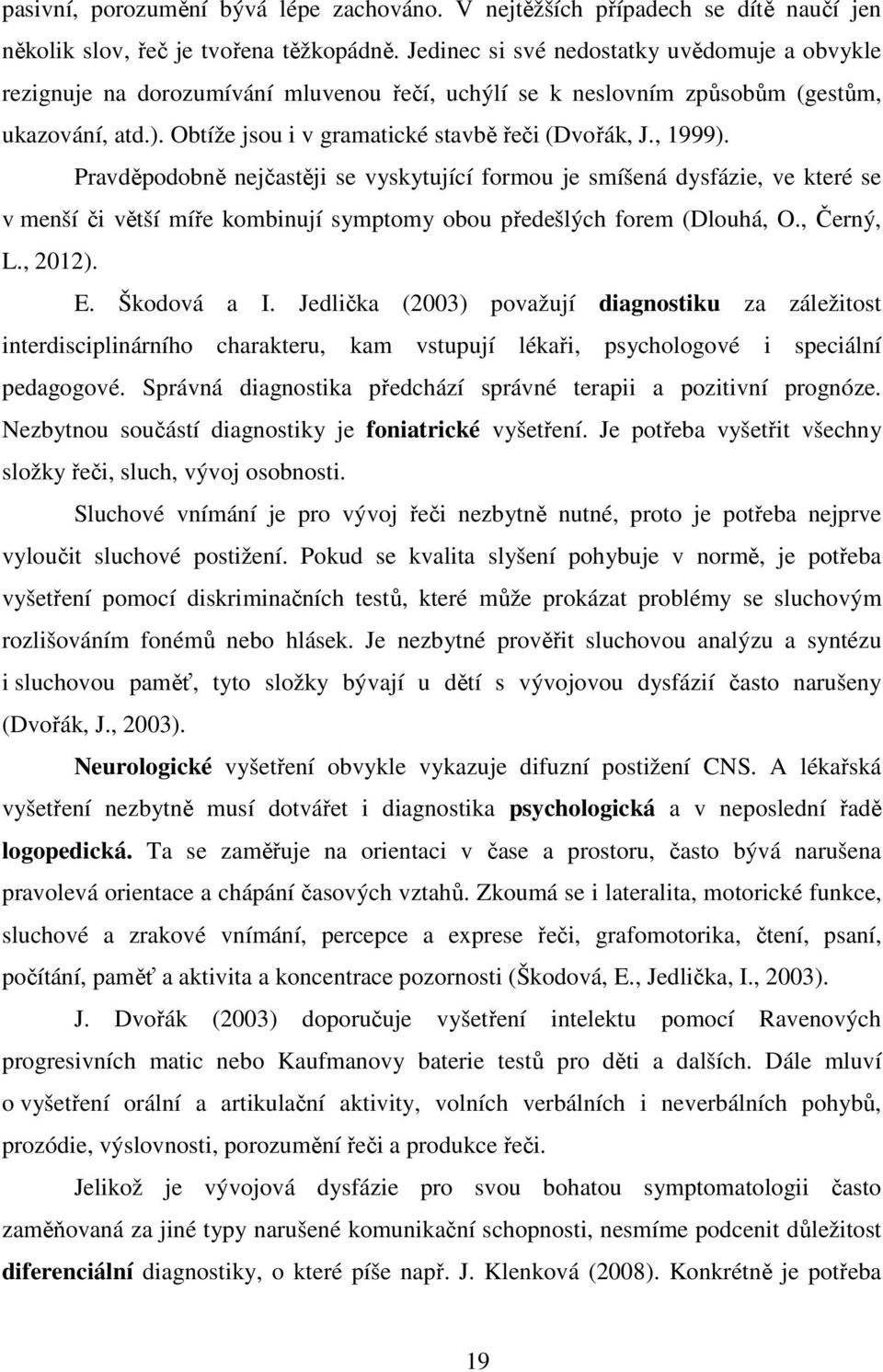 , 1999). Pravděpodobně nejčastěji se vyskytující formou je smíšená dysfázie, ve které se v menší či větší míře kombinují symptomy obou předešlých forem (Dlouhá, O., Černý, L., 2012). E. Škodová a I.