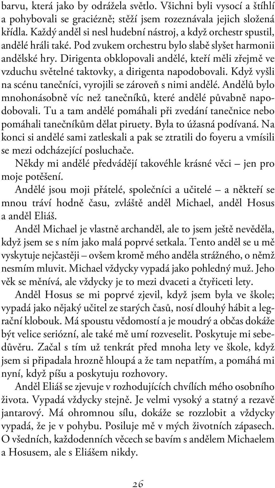 Dirigenta obklopovali andělé, kteří měli zřejmě ve vzduchu světelné taktovky, a dirigenta napodobovali. Když vyšli na scénu tanečníci, vyrojili se zároveň s nimi andělé.