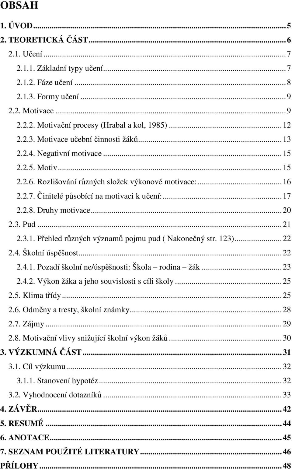 Činitelé působící na motivaci k učení:... 17 2.2.8. Druhy motivace... 20 2.3. Pud... 21 2.3.1. Přehled různých významů pojmu pud ( Nakonečný str. 123)... 22 2.4. Školní úspěšnost... 22 2.4.1. Pozadí školní ne/úspěšnosti: Škola rodina žák.