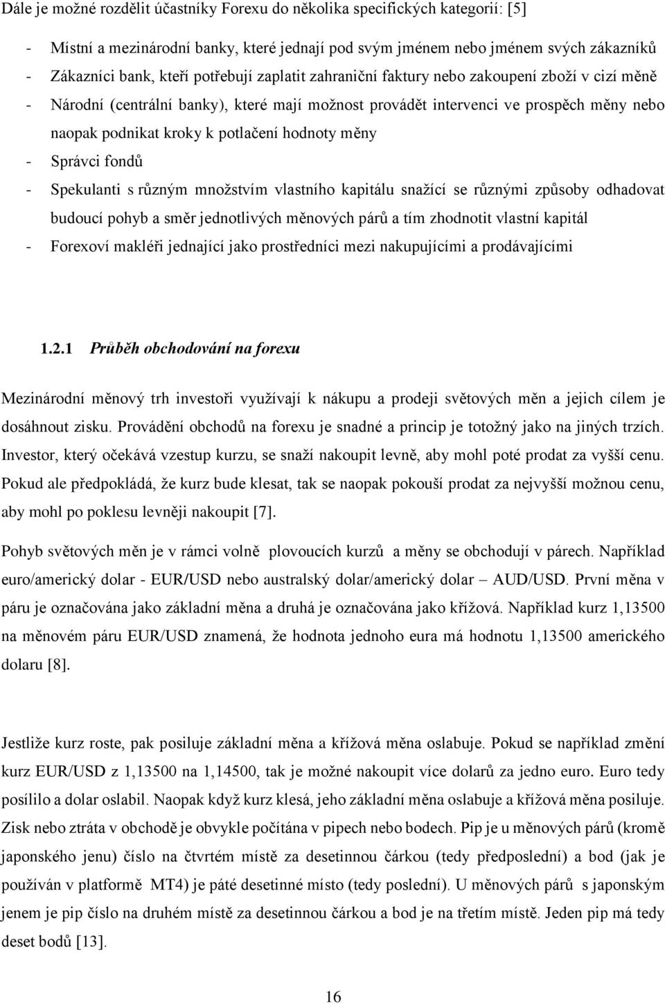 hodnoty měny - Správci fondů - Spekulanti s různým množstvím vlastního kapitálu snažící se různými způsoby odhadovat budoucí pohyb a směr jednotlivých měnových párů a tím zhodnotit vlastní kapitál -