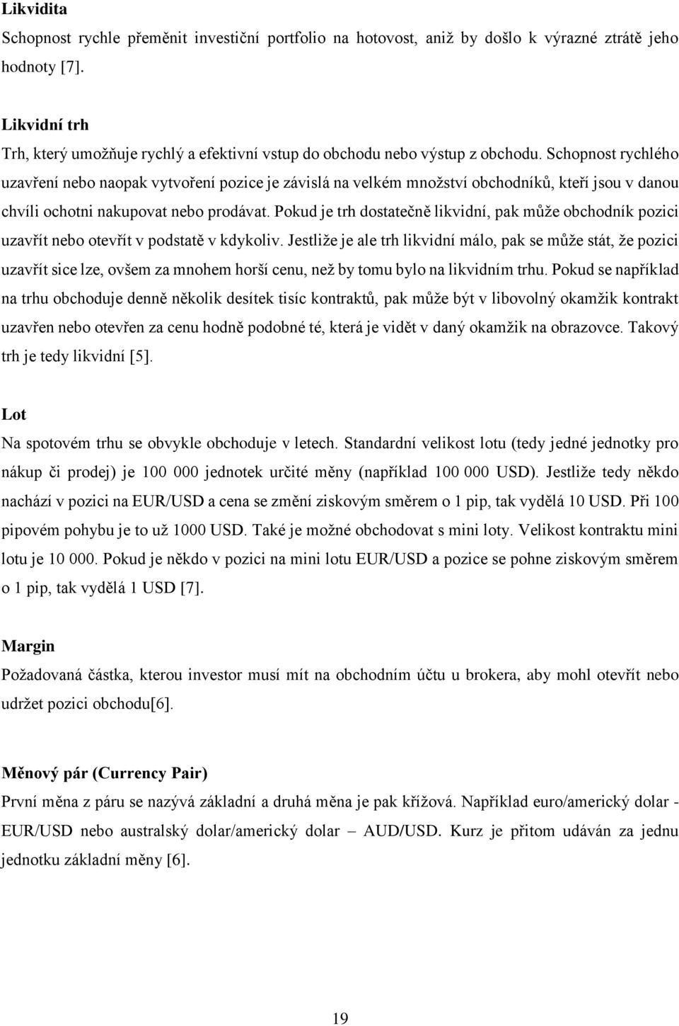 Schopnost rychlého uzavření nebo naopak vytvoření pozice je závislá na velkém množství obchodníků, kteří jsou v danou chvíli ochotni nakupovat nebo prodávat.