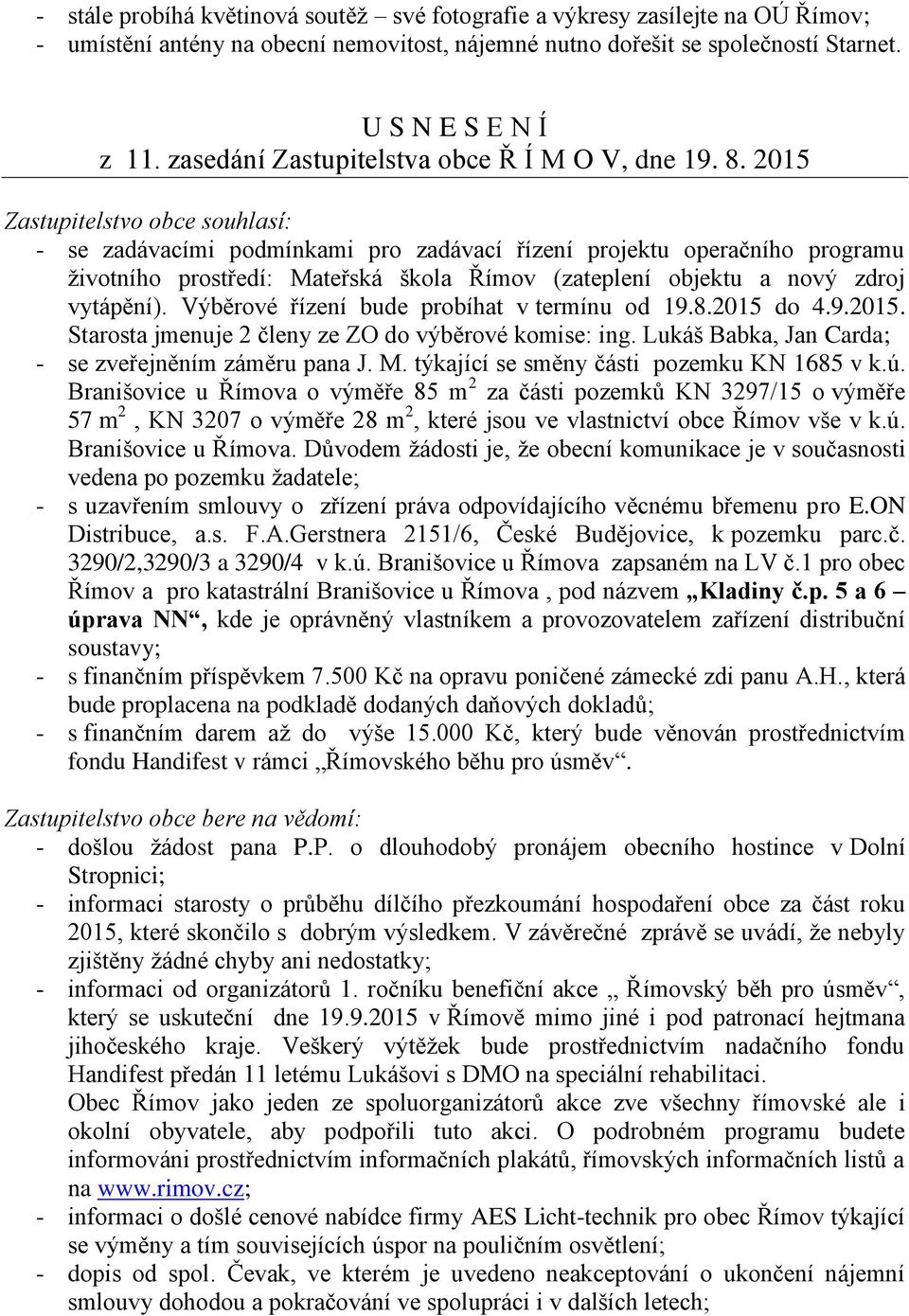 2015 Zastupitelstvo obce souhlasí: - se zadávacími podmínkami pro zadávací řízení projektu operačního programu životního prostředí: Mateřská škola Římov (zateplení objektu a nový zdroj vytápění).