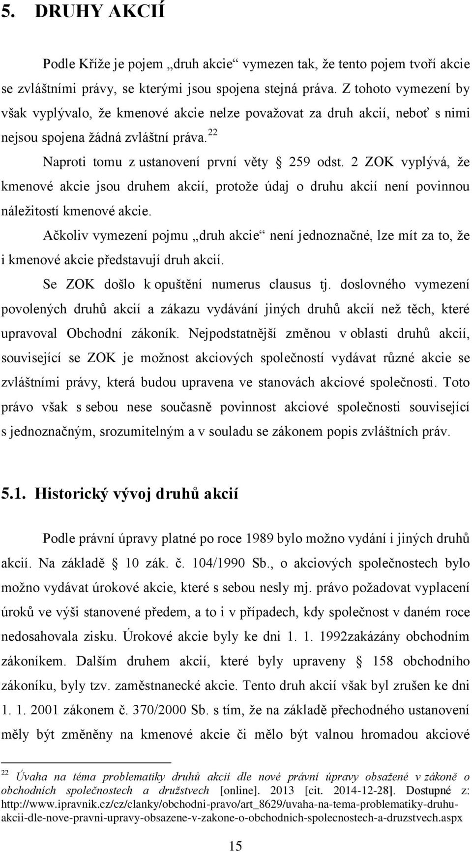 2 ZOK vyplývá, že kmenové akcie jsou druhem akcií, protože údaj o druhu akcií není povinnou náležitostí kmenové akcie.