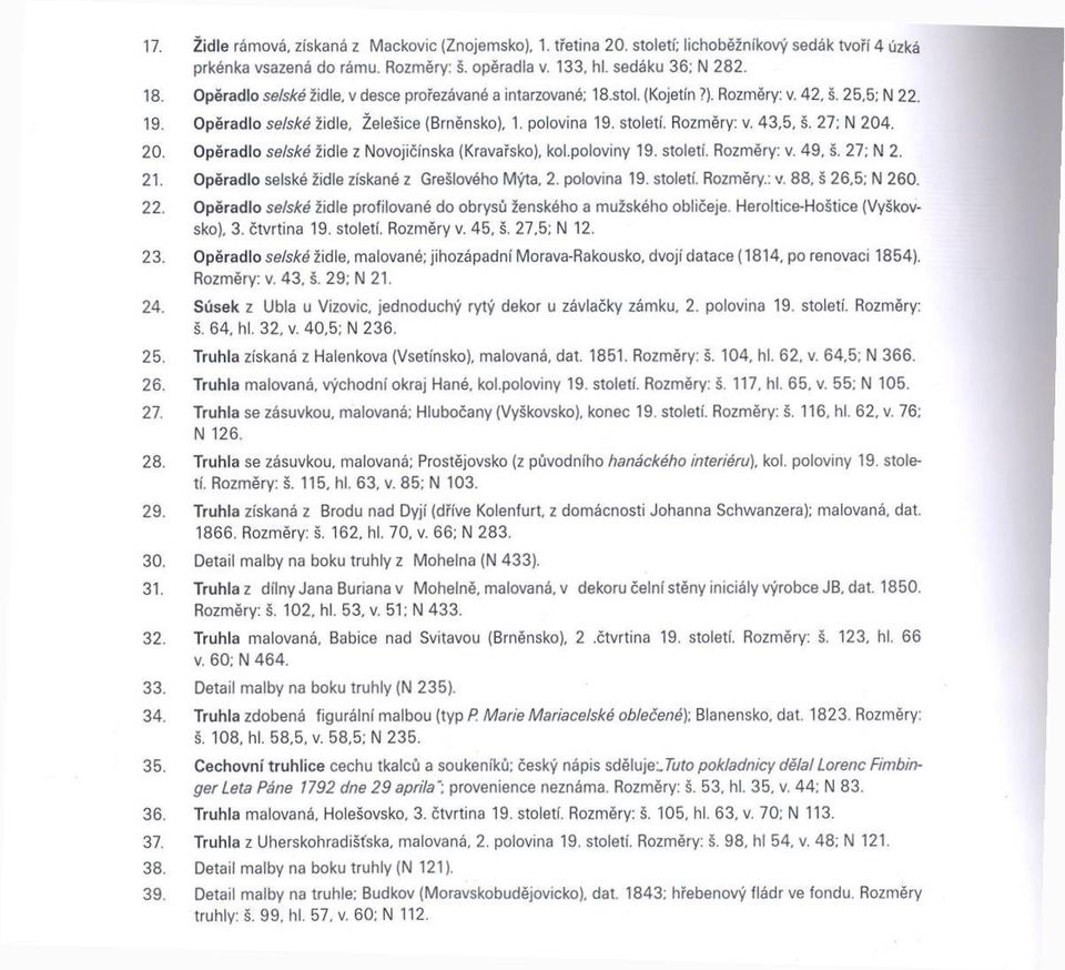 27; N 204. 20. O pěradlo selské židle z Novojičínska (Kravařsko), kol.poloviny 19. století. Rozměry: v, 49, š. 27; N 2. 21. Opěradlo selské židle získané z Grešlového Mýta, 2. polovina 19. století. Rozměry.: v. 88, š 26,5; N 260.