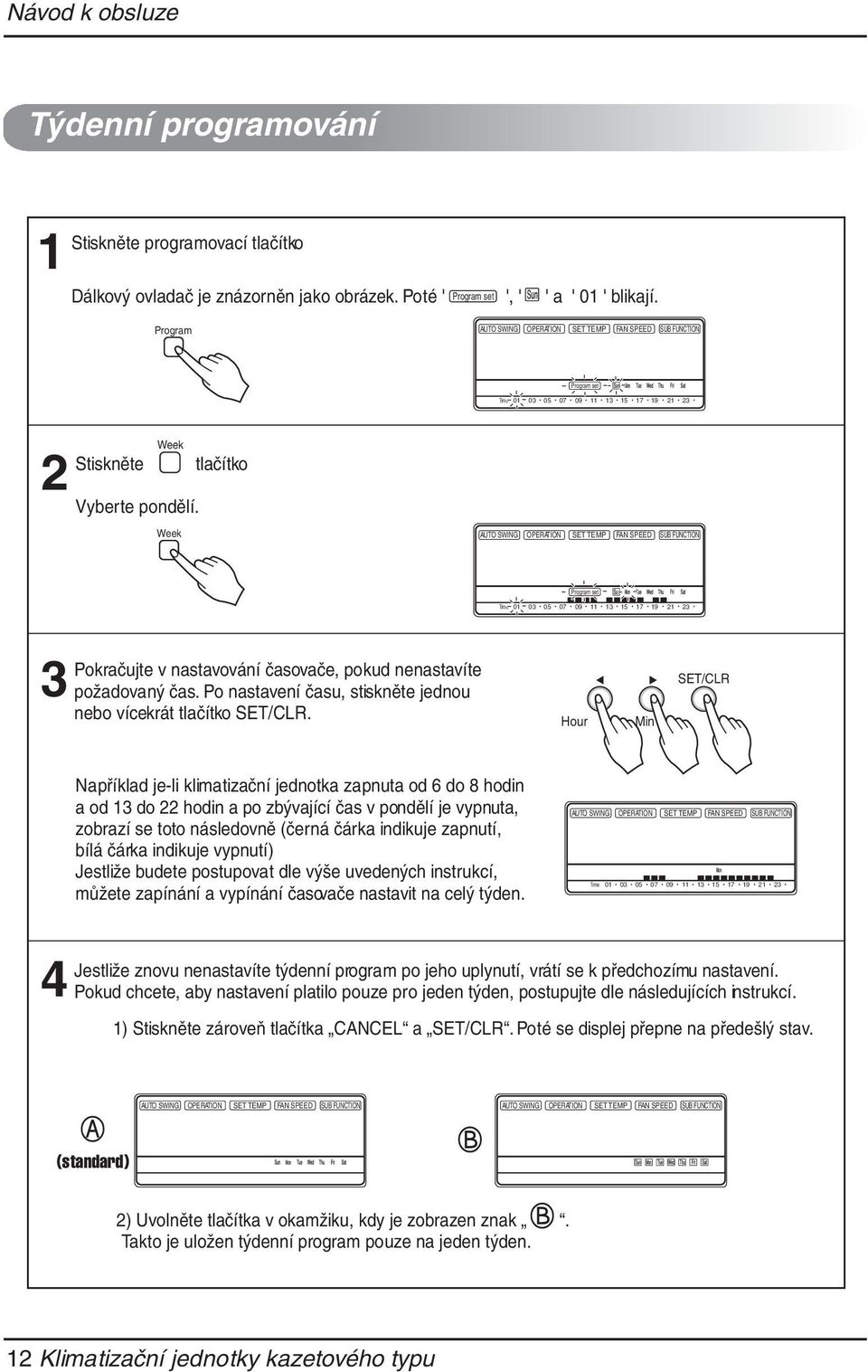 Hour Min SET/CLR Například je-li klimatizační jednotka zapnuta od 6 do 8 hodin a od do hodin a po zbývající čas v pondělí je vypnuta, zobrazí se toto následovně (černá čárka indikuje zapnutí, bílá