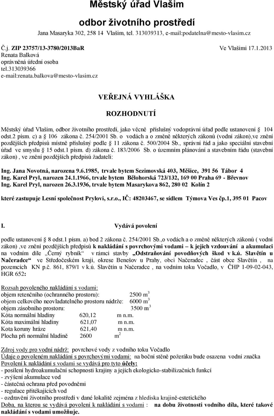 c) a 106 zákona č. 254/2001 Sb. o vodách a o změně některých zákonů (vodní zákon),ve znění pozdějších předpisů místně příslušný podle 11 zákona č. 500/2004 Sb.