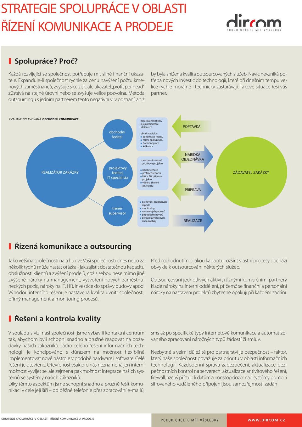 Metoda outsourcingu s jedním partnerem tento negativní vliv odstraní, aniž by byla snížena kvalita outsourcovaných služeb.