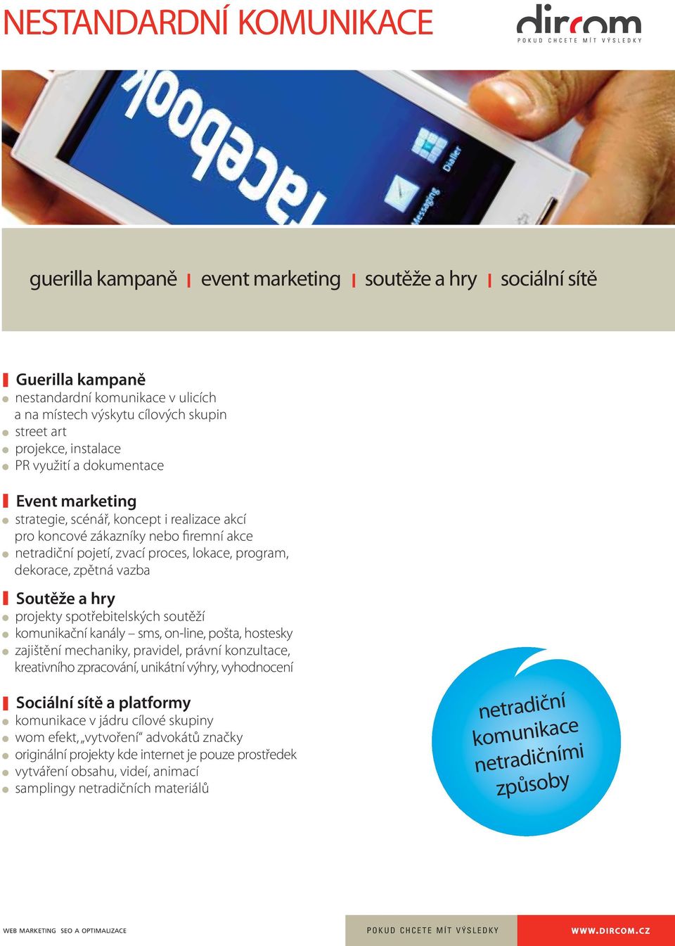 zpětná vazba Soutěže a hry projekty spotřebitelských soutěží komunikační kanály sms, on-line, pošta, hostesky zajištění mechaniky, pravidel, právní konzultace, kreativního zpracování, unikátní výhry,