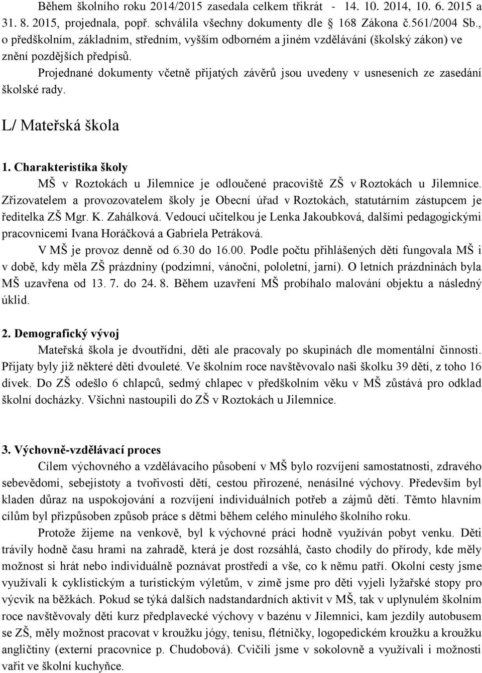 Projednané dokumenty včetně přijatých závěrů jsou uvedeny v usneseních ze zasedání školské rady. L/ Mateřská škola 1.