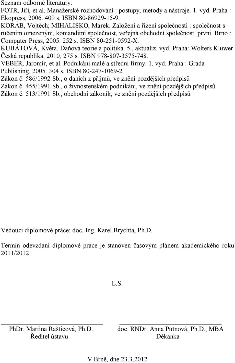 Daňová teorie a politika. 5., aktualiz. vyd. Praha: Wolters Kluwer Česká republika, 2010, 275 s. ISBN 978-807-3575-748. VEBER, Jaromír, et al. Podnikání malé a střední firmy. 1. vyd. Praha : Grada Publishing, 2005.