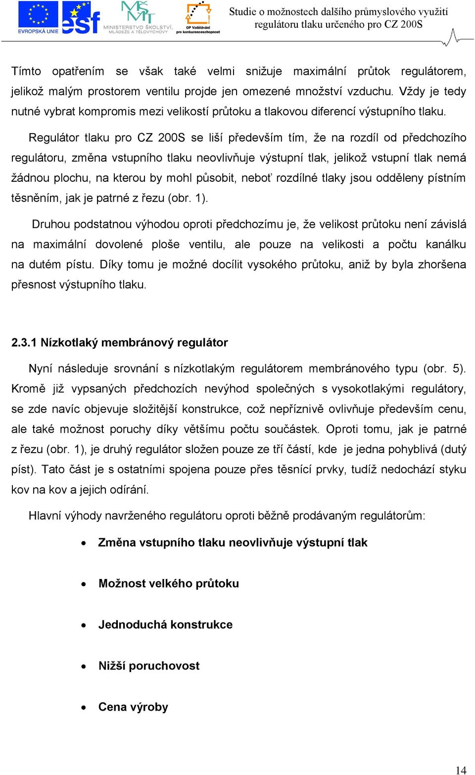 Regulátor tlaku pro CZ 200S se liší především tím, že na rozdíl od předchozího regulátoru, změna vstupního tlaku neovlivňuje výstupní tlak, jelikož vstupní tlak nemá žádnou plochu, na kterou by mohl
