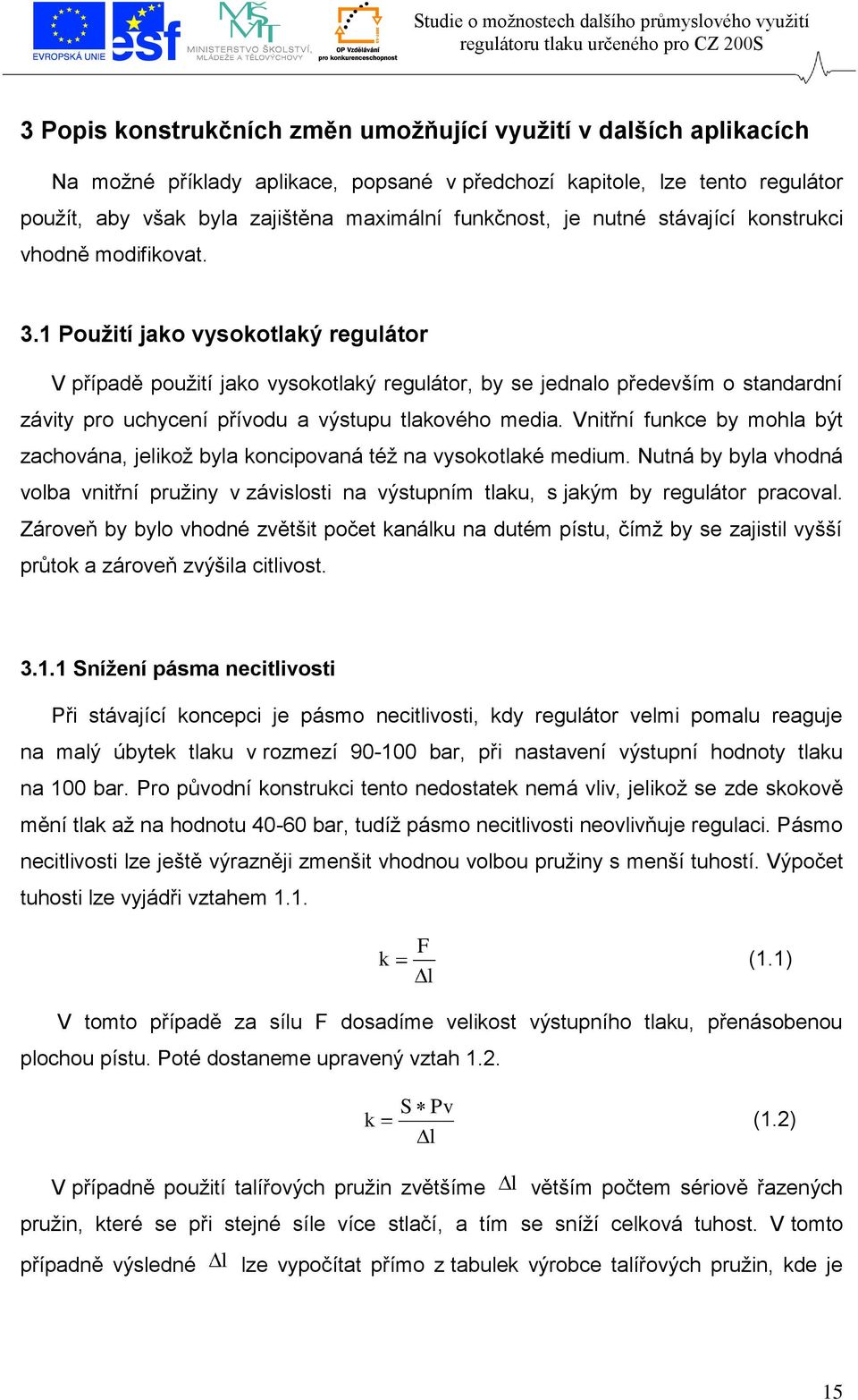 1 Použití jako vysokotlaký regulátor V případě použití jako vysokotlaký regulátor, by se jednalo především o standardní závity pro uchycení přívodu a výstupu tlakového media.