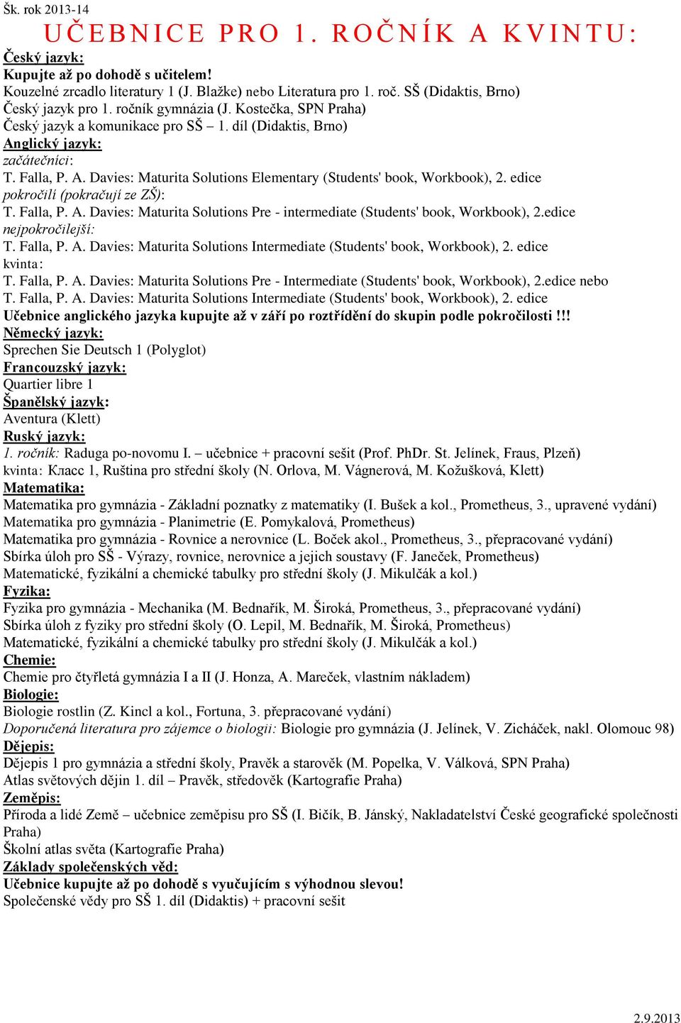 edice pokročilí (pokračují ze ZŠ): T. Falla, P. A. Davies: Maturita Solutions Pre - intermediate (Students' book, Workbook), 2.edice nejpokročilejší: T. Falla, P. A. Davies: Maturita Solutions Intermediate (Students' book, Workbook), 2.