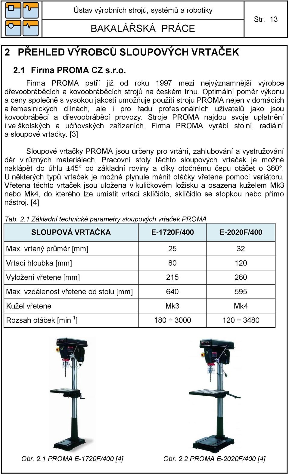 dřevoobráběcí provozy. Stroje PROMA najdou svoje uplatnění i ve školských a učňovských zařízeních. Firma PROMA vyrábí stolní, radiální a sloupové vrtačky.