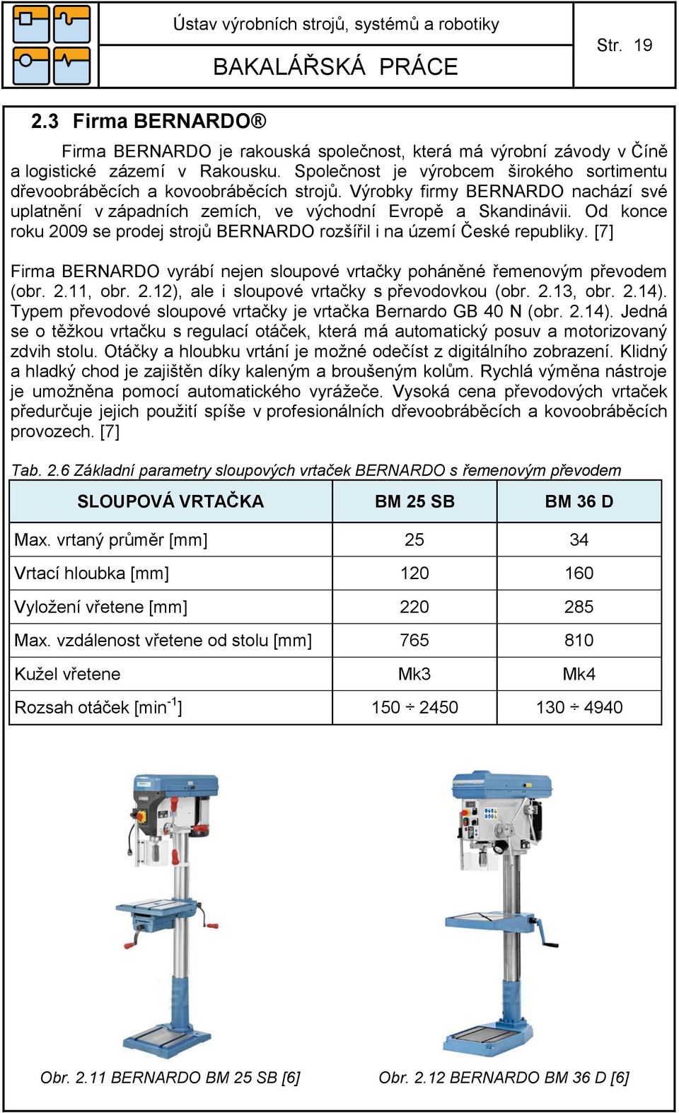 Od konce roku 2009 se prodej strojů BERNARDO rozšířil i na území České republiky. [7] Firma BERNARDO vyrábí nejen sloupové vrtačky poháněné řemenovým převodem (obr. 2.11, obr. 2.12), ale i sloupové vrtačky s převodovkou (obr.