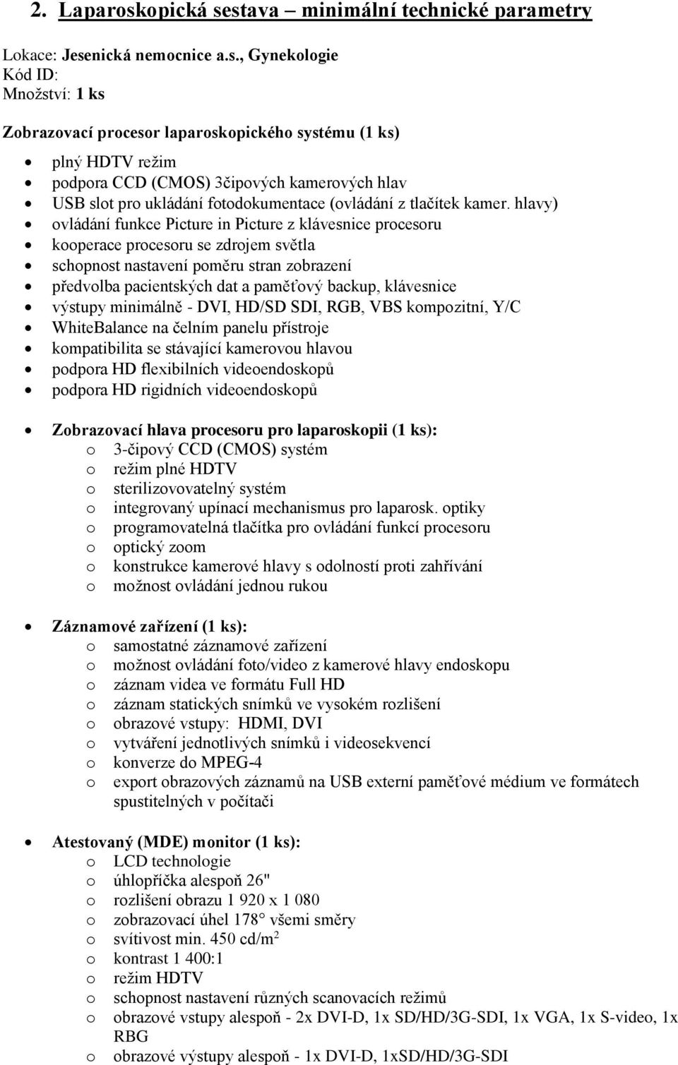 stava minimální technické parametry Lokace: Jesenická nemocnice a.s., Gynekologie Zobrazovací procesor laparoskopického systému (1 ks) plný HDTV režim podpora CCD (CMOS) 3čipových kamerových hlav USB slot pro ukládání fotodokumentace (ovládání z tlačítek kamer.