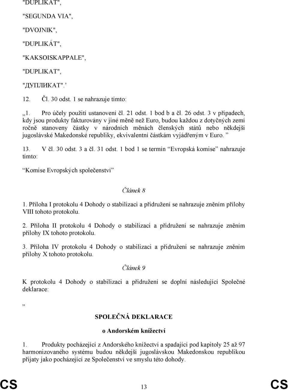 republiky, ekvivalentní částkám vyjádřeným v Euro. 13. V čl. 3 odst. 3 a čl. 31 odst. 1 bod 1 se termín Evropská komise nahrazuje tímto: Komise Evropských společenství Článek 8 1.