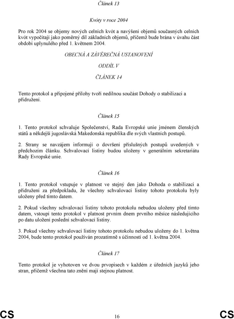 Tento protokol schvaluje Společenství, Rada Evropské unie jménem členských států a někdejší jugoslávská Makedonská republika dle svých vlastních postupů. 2.