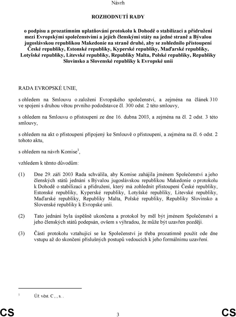 Malta, Polské republiky, Republiky Slovinsko a Slovenské republiky k Evropské unii RADA EVROPSKÉ UNIE, s ohledem na Smlouvu o založení Evropského společenství, a zejména na článek 31 ve spojení s