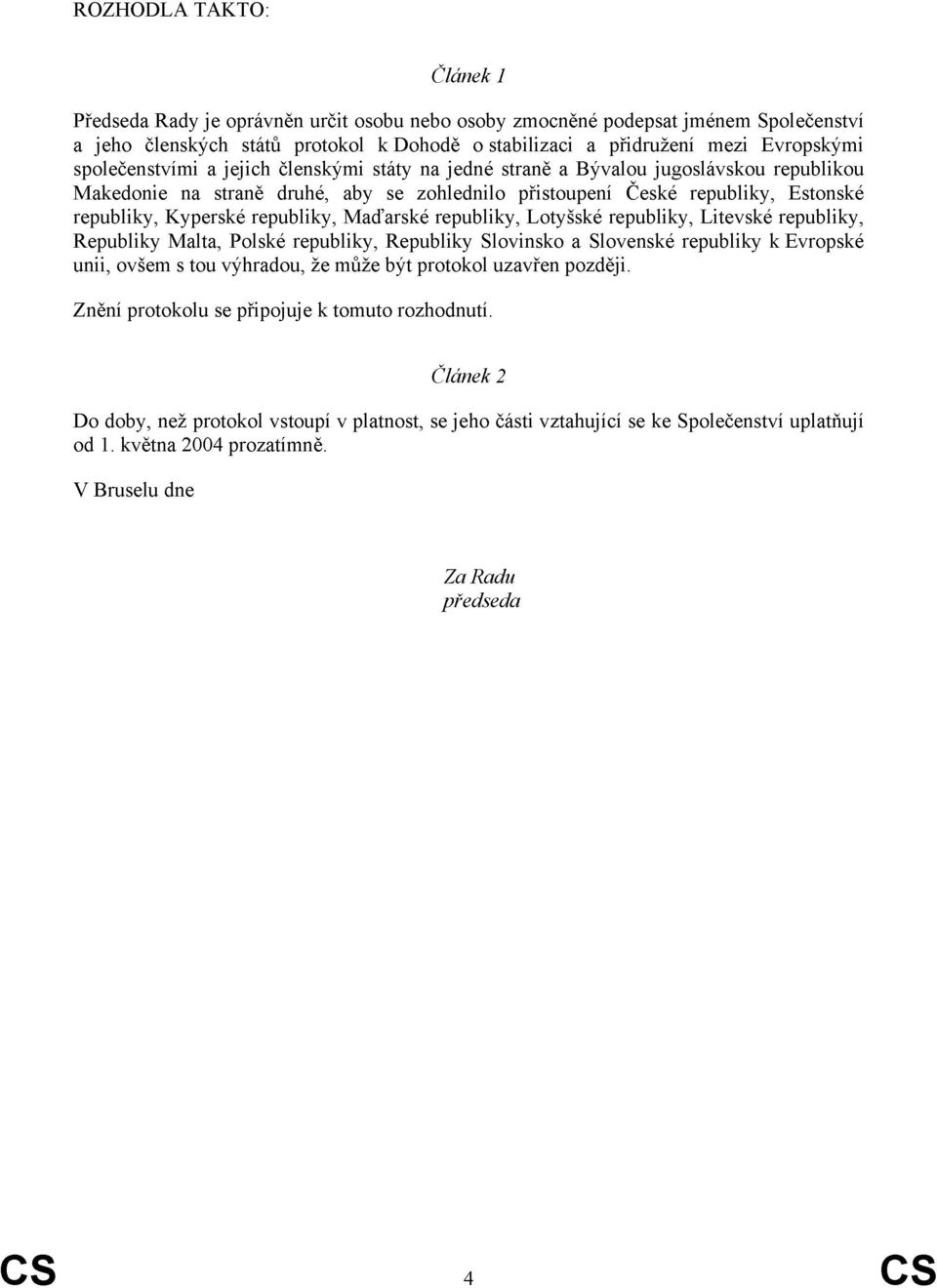 republiky, Maďarské republiky, Lotyšské republiky, Litevské republiky, Republiky Malta, Polské republiky, Republiky Slovinsko a Slovenské republiky k Evropské unii, ovšem s tou výhradou, že může být